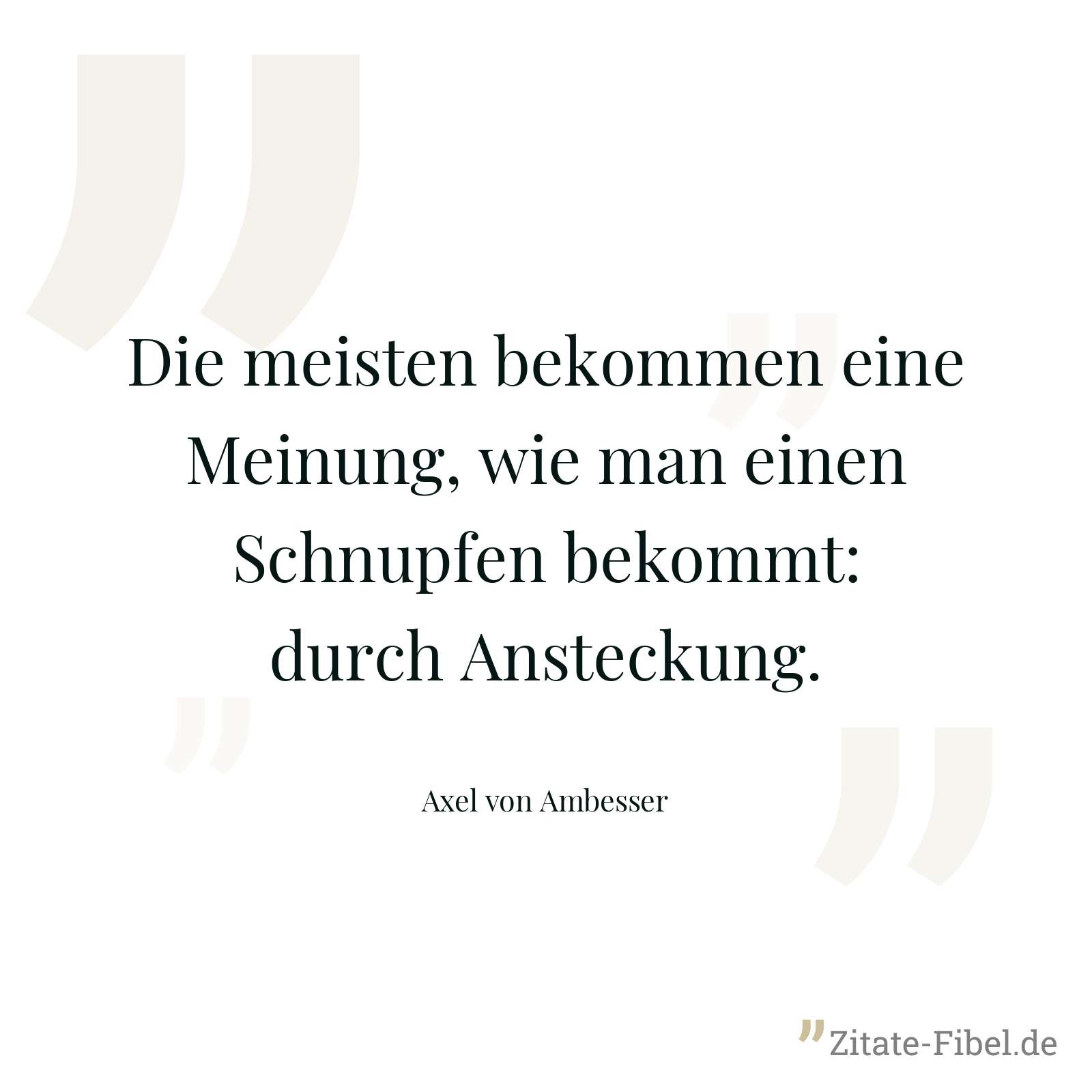 Die meisten bekommen eine Meinung, wie man einen Schnupfen bekommt: durch Ansteckung. - Axel von Ambesser