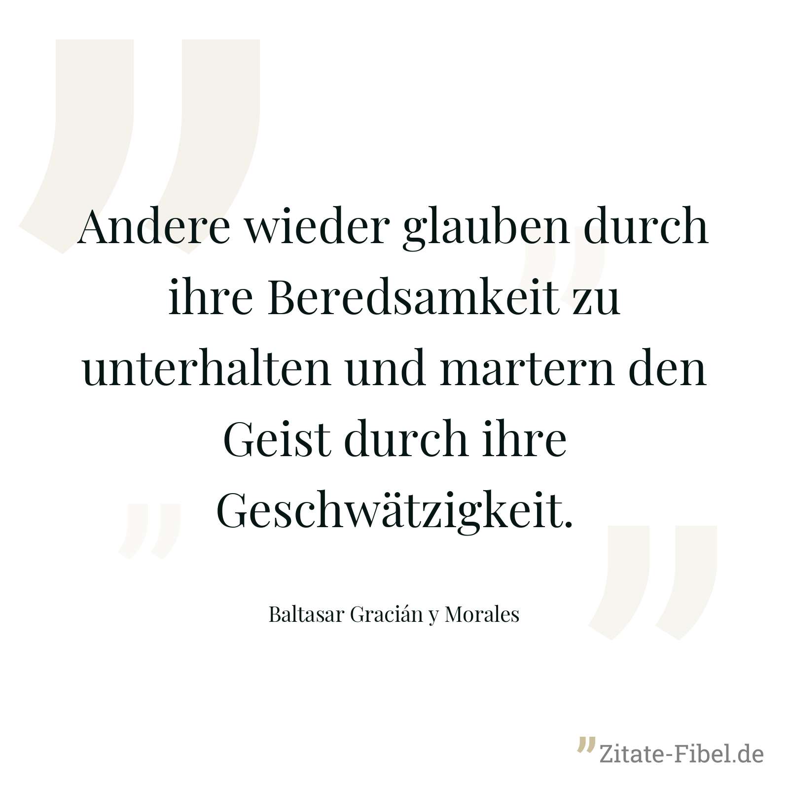 Andere wieder glauben durch ihre Beredsamkeit zu unterhalten und martern den Geist durch ihre Geschwätzigkeit. - Baltasar Gracián y Morales