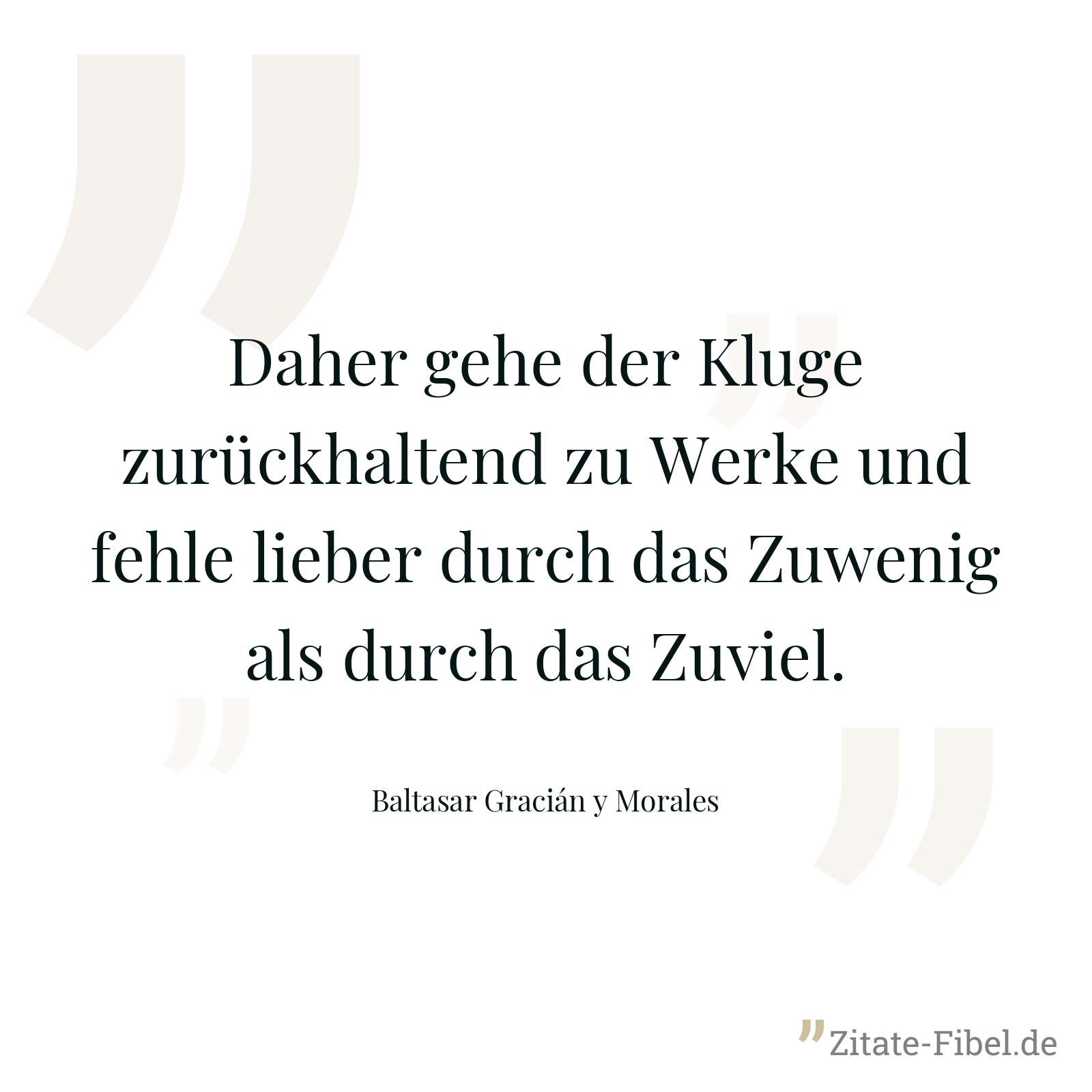 Daher gehe der Kluge zurückhaltend zu Werke und fehle lieber durch das Zuwenig als durch das Zuviel. - Baltasar Gracián y Morales