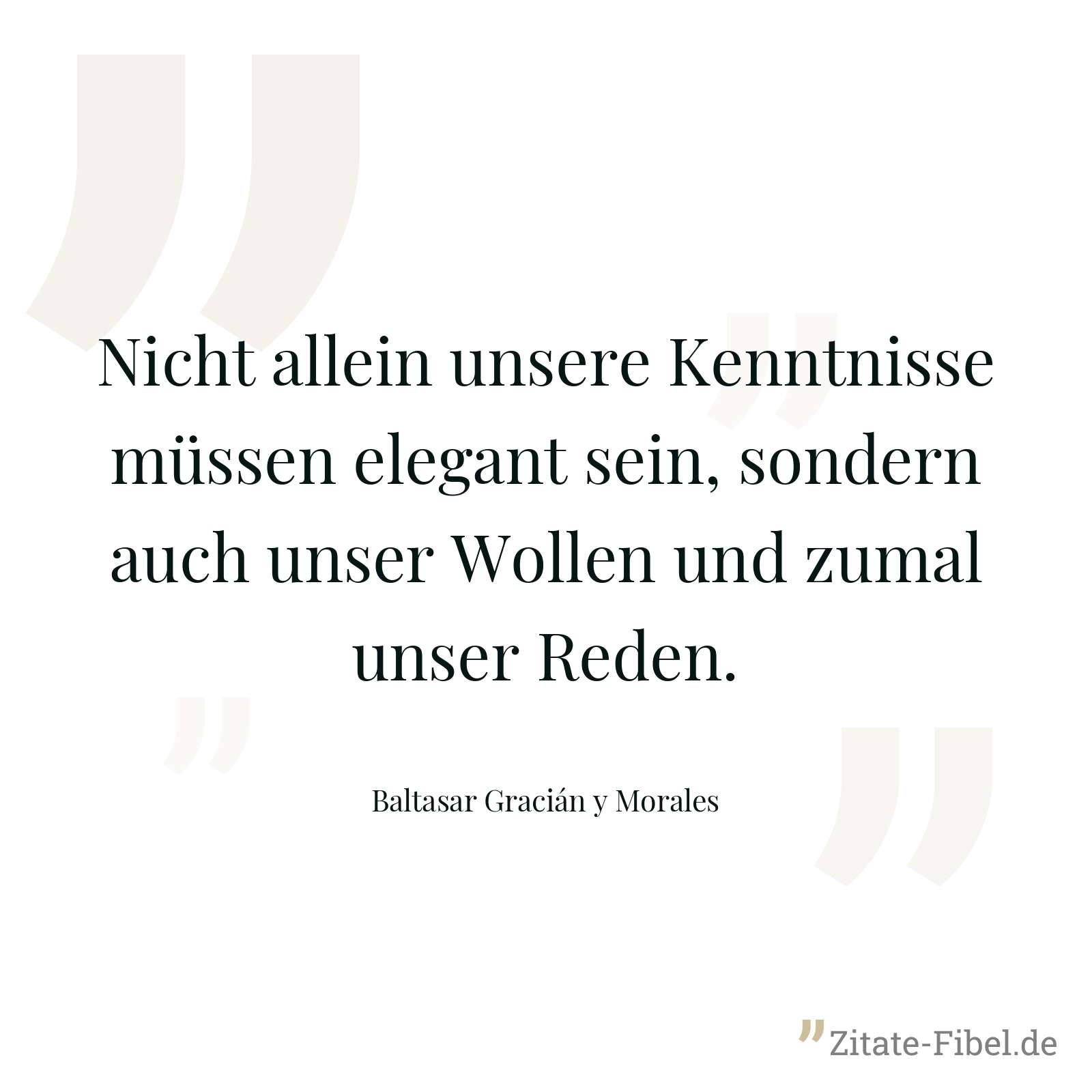 Nicht allein unsere Kenntnisse müssen elegant sein, sondern auch unser Wollen und zumal unser Reden. - Baltasar Gracián y Morales