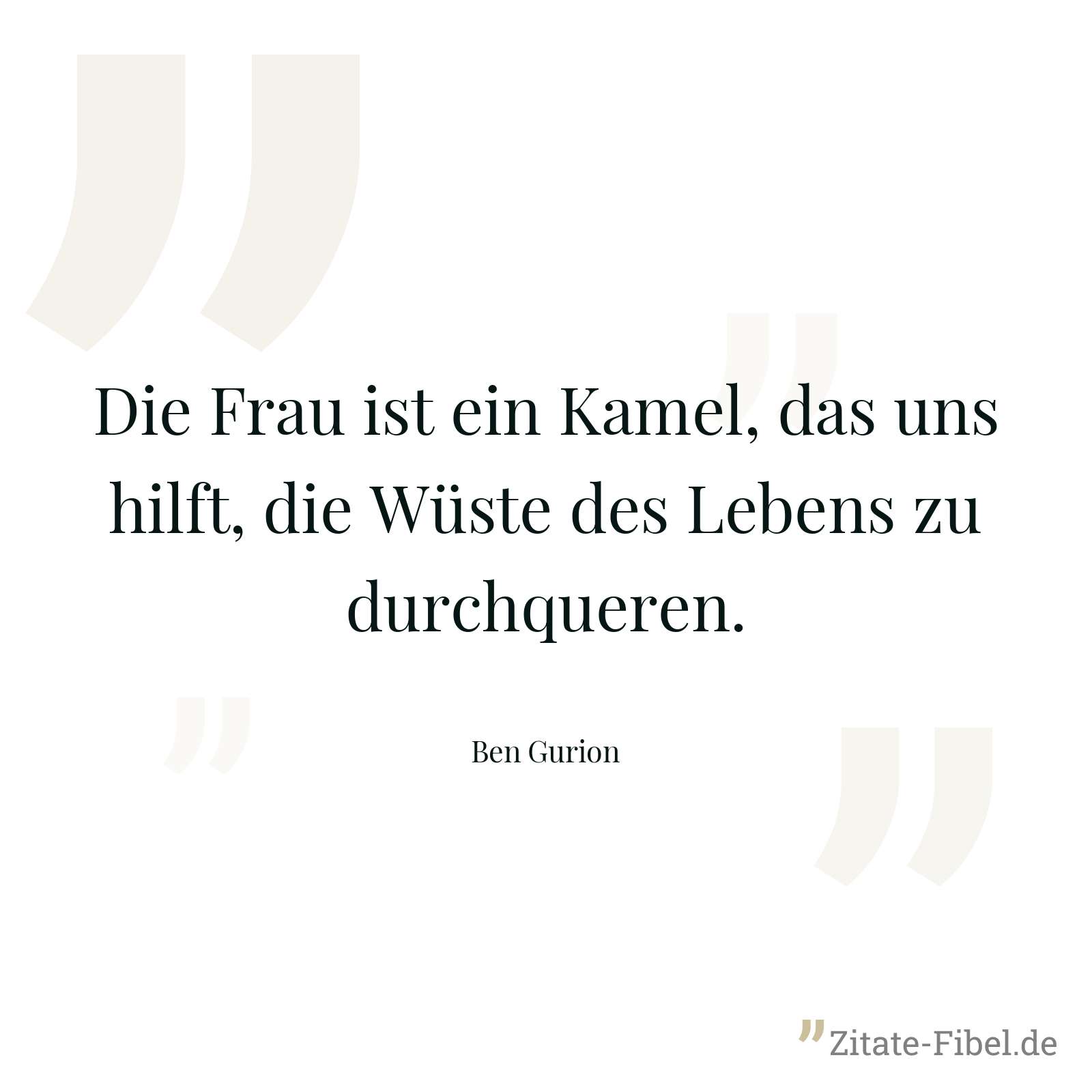 Die Frau ist ein Kamel, das uns hilft, die Wüste des Lebens zu durchqueren. - Ben Gurion