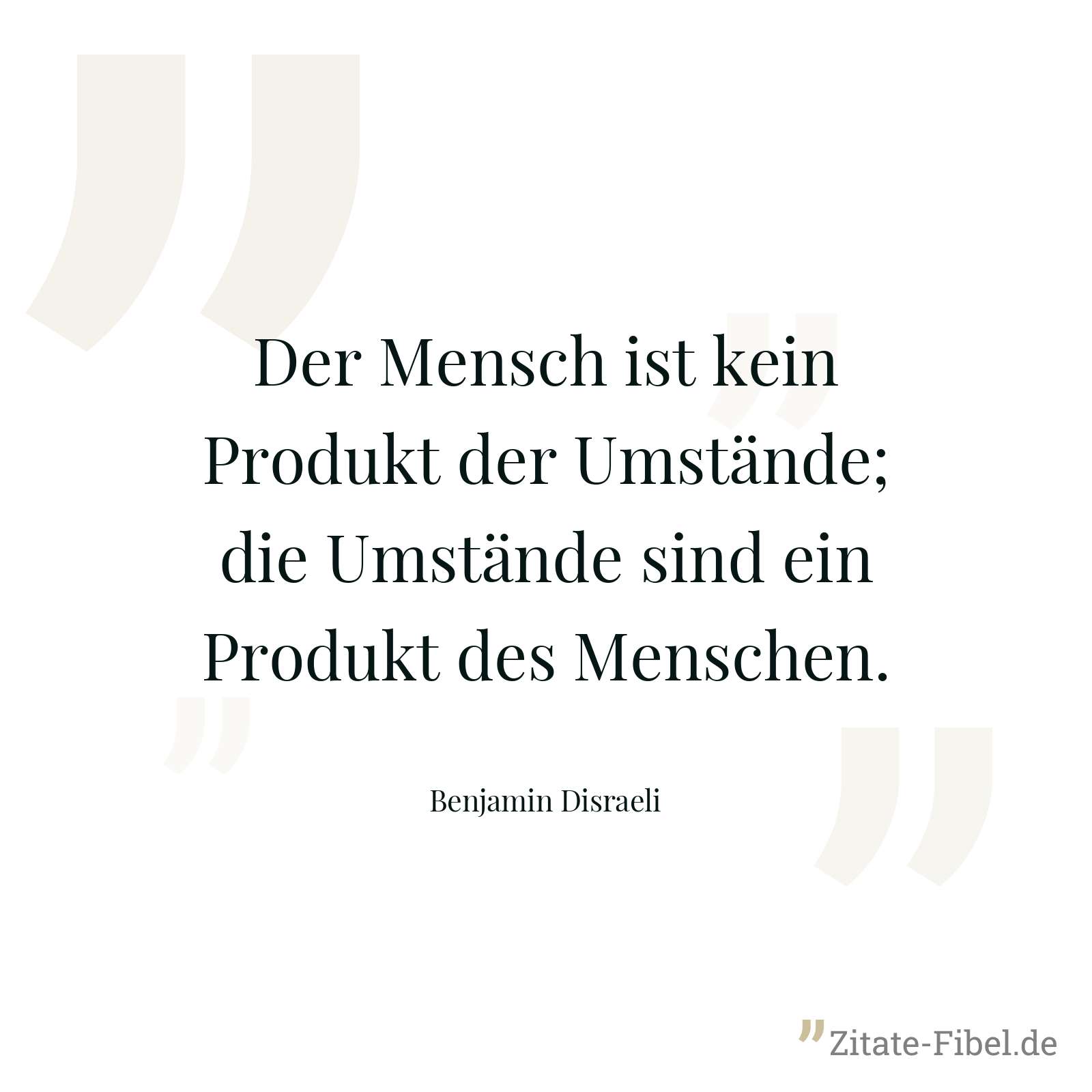 Der Mensch ist kein Produkt der Umstände; die Umstände sind ein Produkt des Menschen. - Benjamin Disraeli