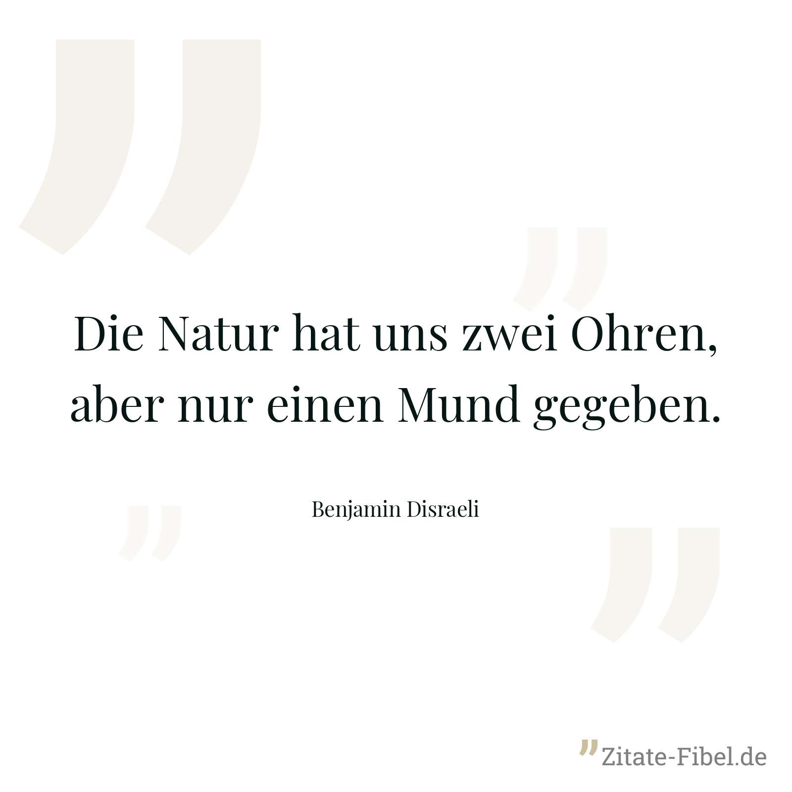 Die Natur hat uns zwei Ohren, aber nur einen Mund gegeben. - Benjamin Disraeli