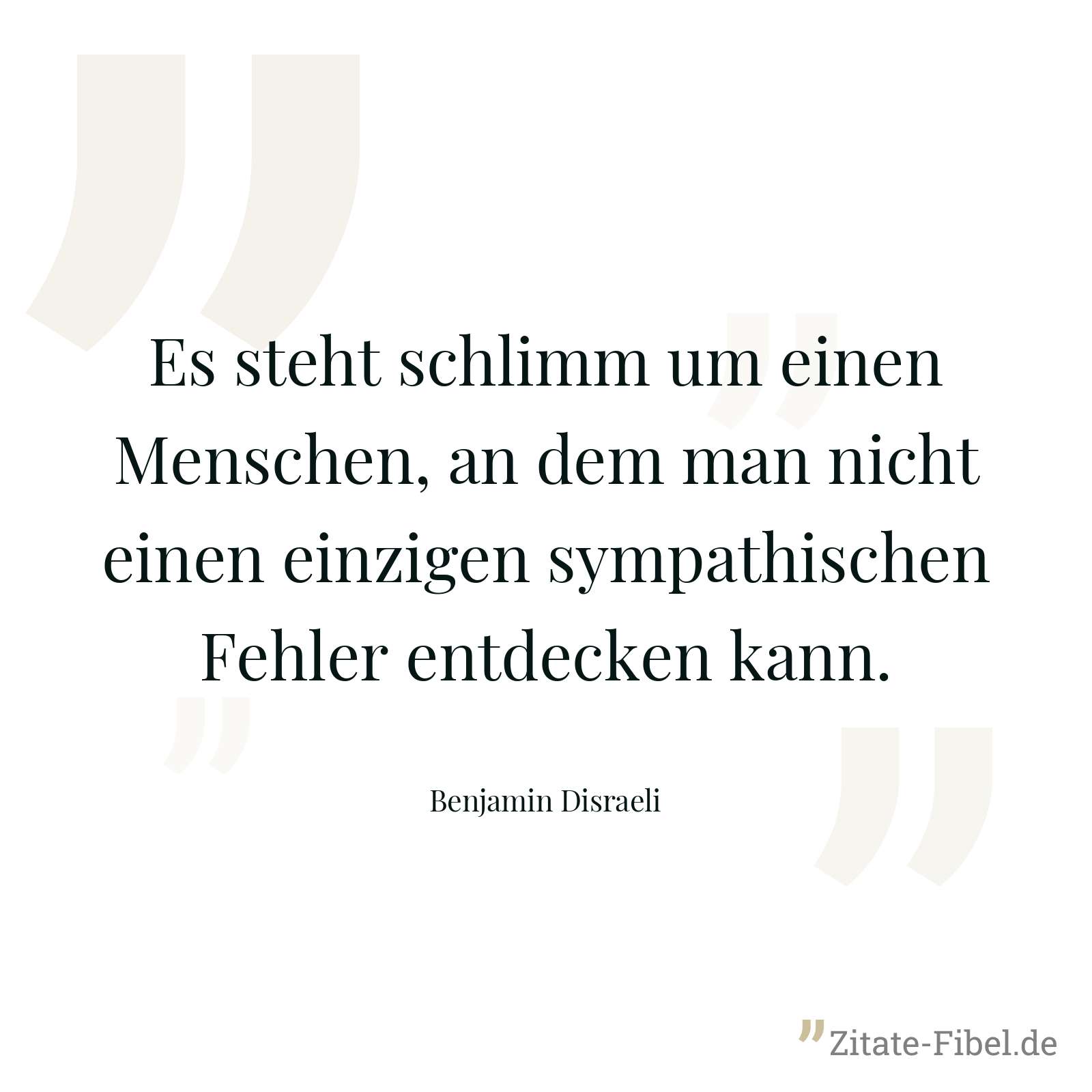 Es steht schlimm um einen Menschen, an dem man nicht einen einzigen sympathischen Fehler entdecken kann. - Benjamin Disraeli