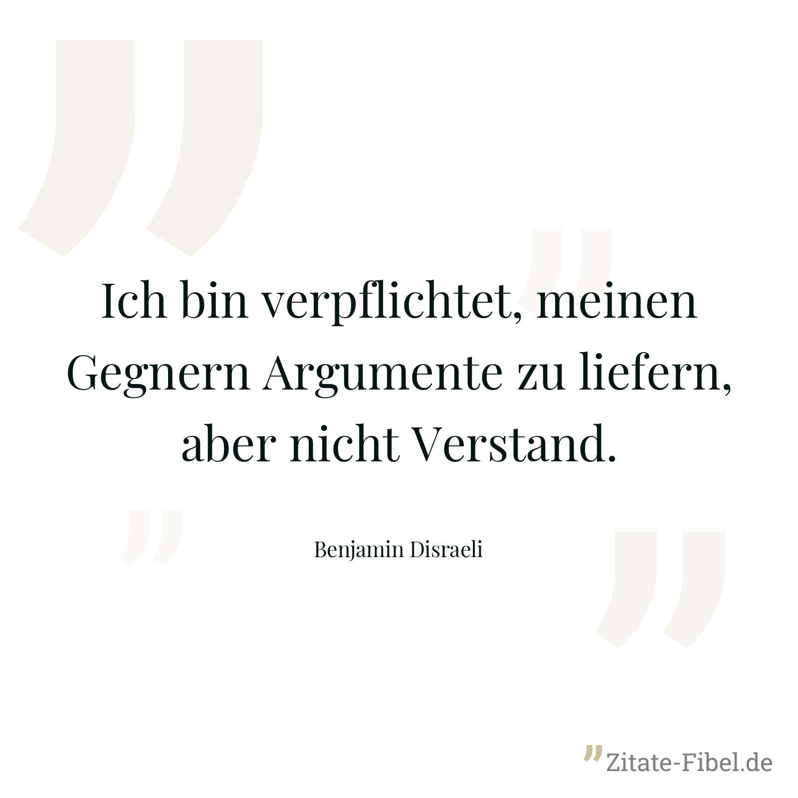 Ich bin verpflichtet, meinen Gegnern Argumente zu liefern, aber nicht Verstand. - Benjamin Disraeli