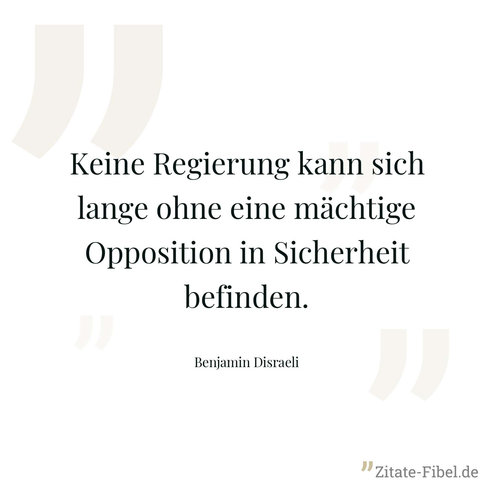 Keine Regierung kann sich lange ohne eine mächtige Opposition in Sicherheit befinden. - Benjamin Disraeli