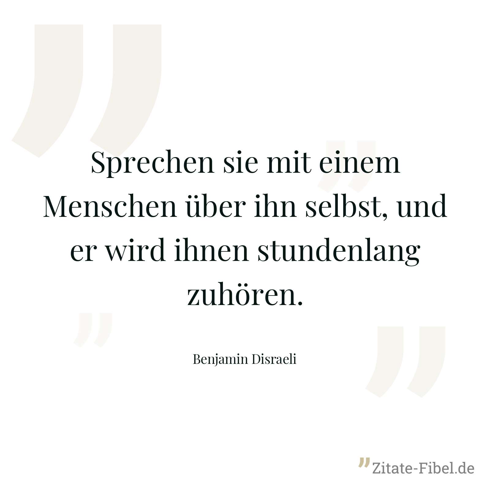 Sprechen sie mit einem Menschen über ihn selbst, und er wird ihnen stundenlang zuhören. - Benjamin Disraeli