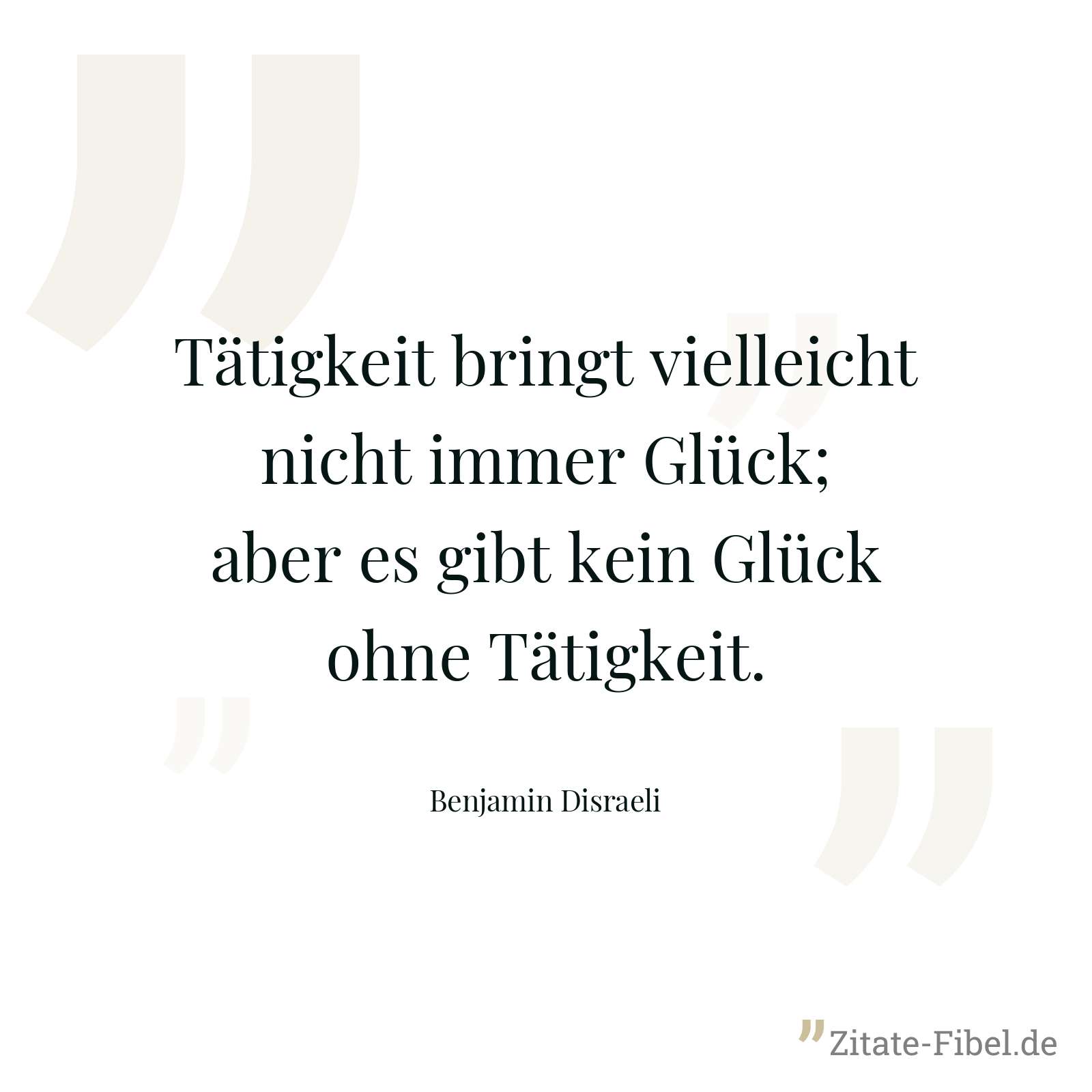 Tätigkeit bringt vielleicht nicht immer Glück; aber es gibt kein Glück ohne Tätigkeit. - Benjamin Disraeli