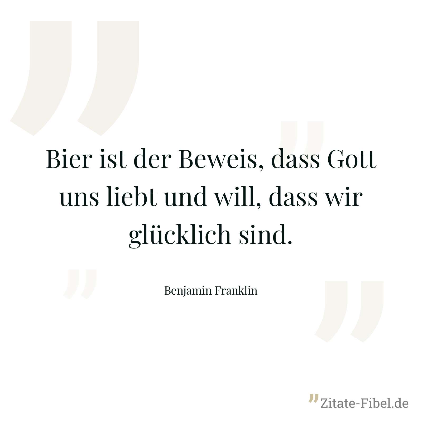 Bier ist der Beweis, dass Gott uns liebt und will, dass wir glücklich sind. - Benjamin Franklin
