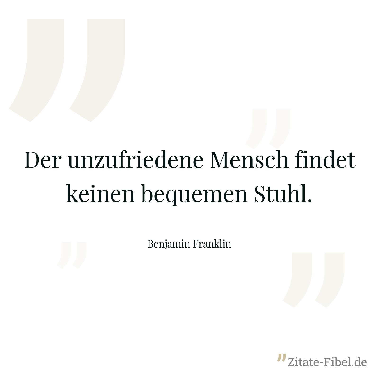 Der unzufriedene Mensch findet keinen bequemen Stuhl. - Benjamin Franklin