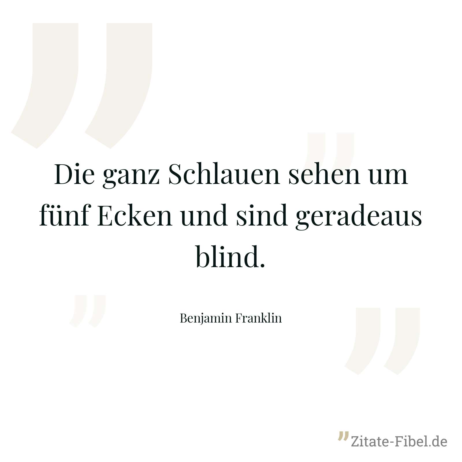 Die ganz Schlauen sehen um fünf Ecken und sind geradeaus blind. - Benjamin Franklin