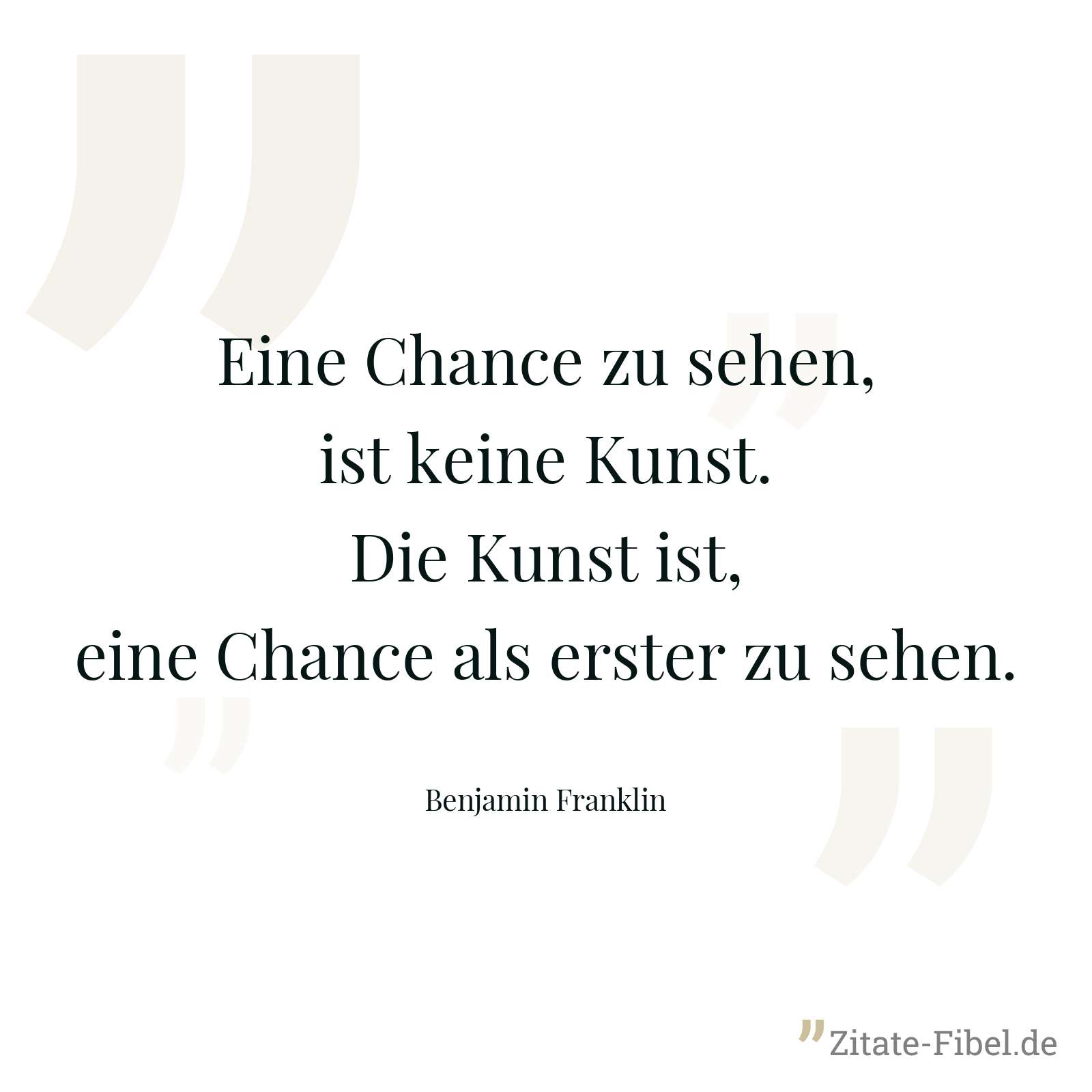Eine Chance zu sehen, ist keine Kunst. Die Kunst ist, eine Chance als erster zu sehen. - Benjamin Franklin