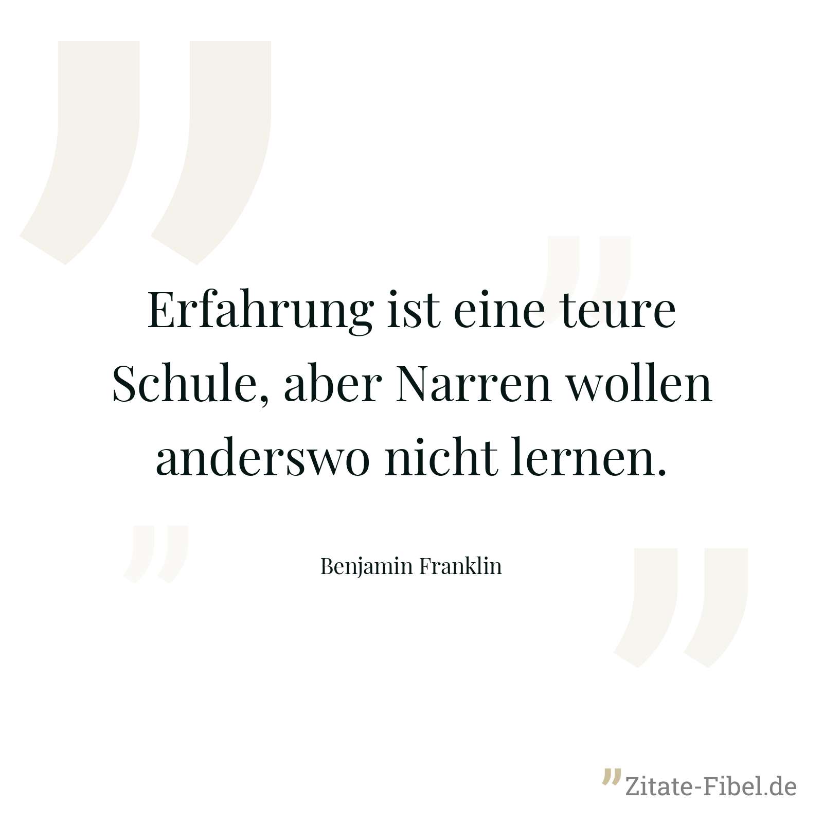 Erfahrung ist eine teure Schule, aber Narren wollen anderswo nicht lernen. - Benjamin Franklin