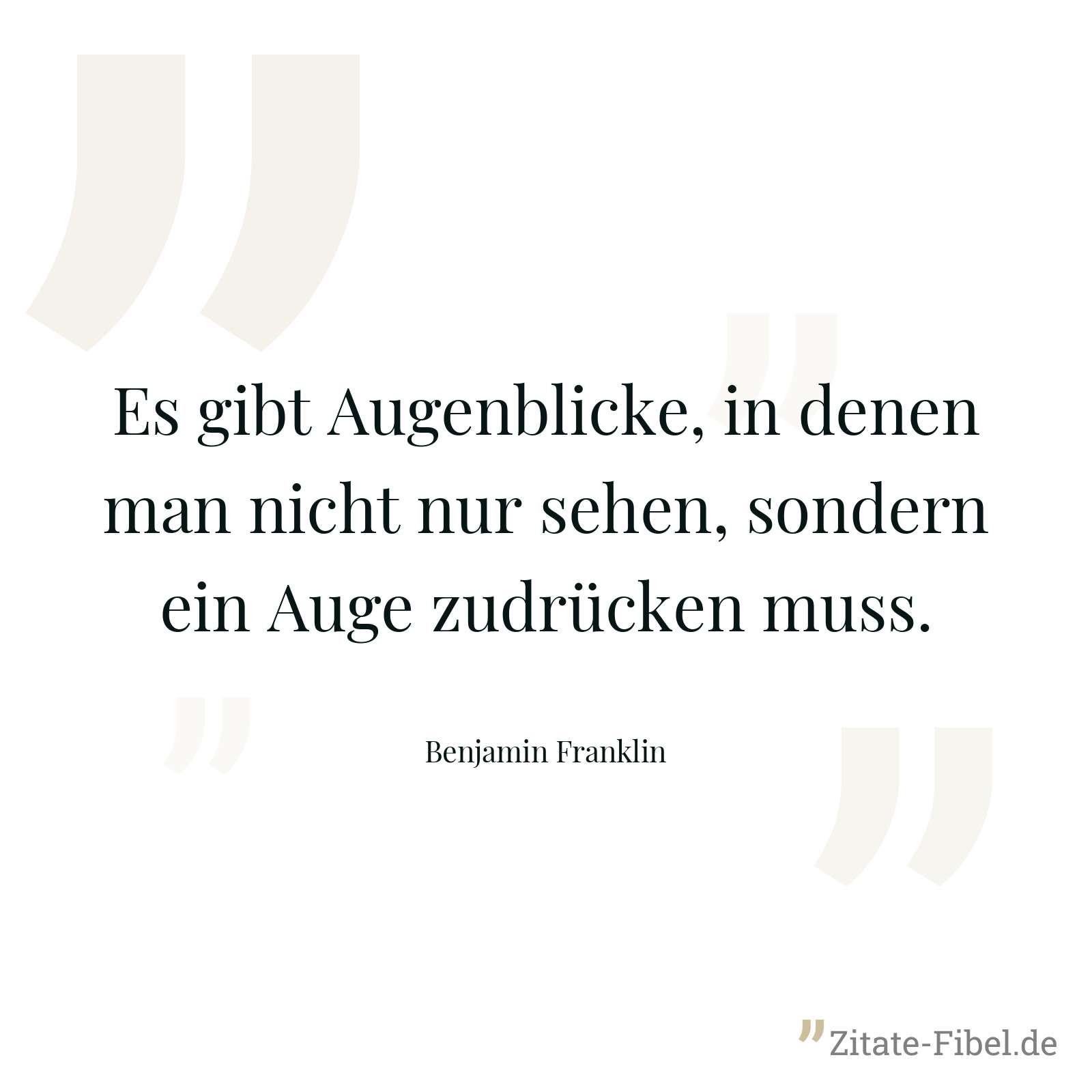 Es gibt Augenblicke, in denen man nicht nur sehen, sondern ein Auge zudrücken muss. - Benjamin Franklin