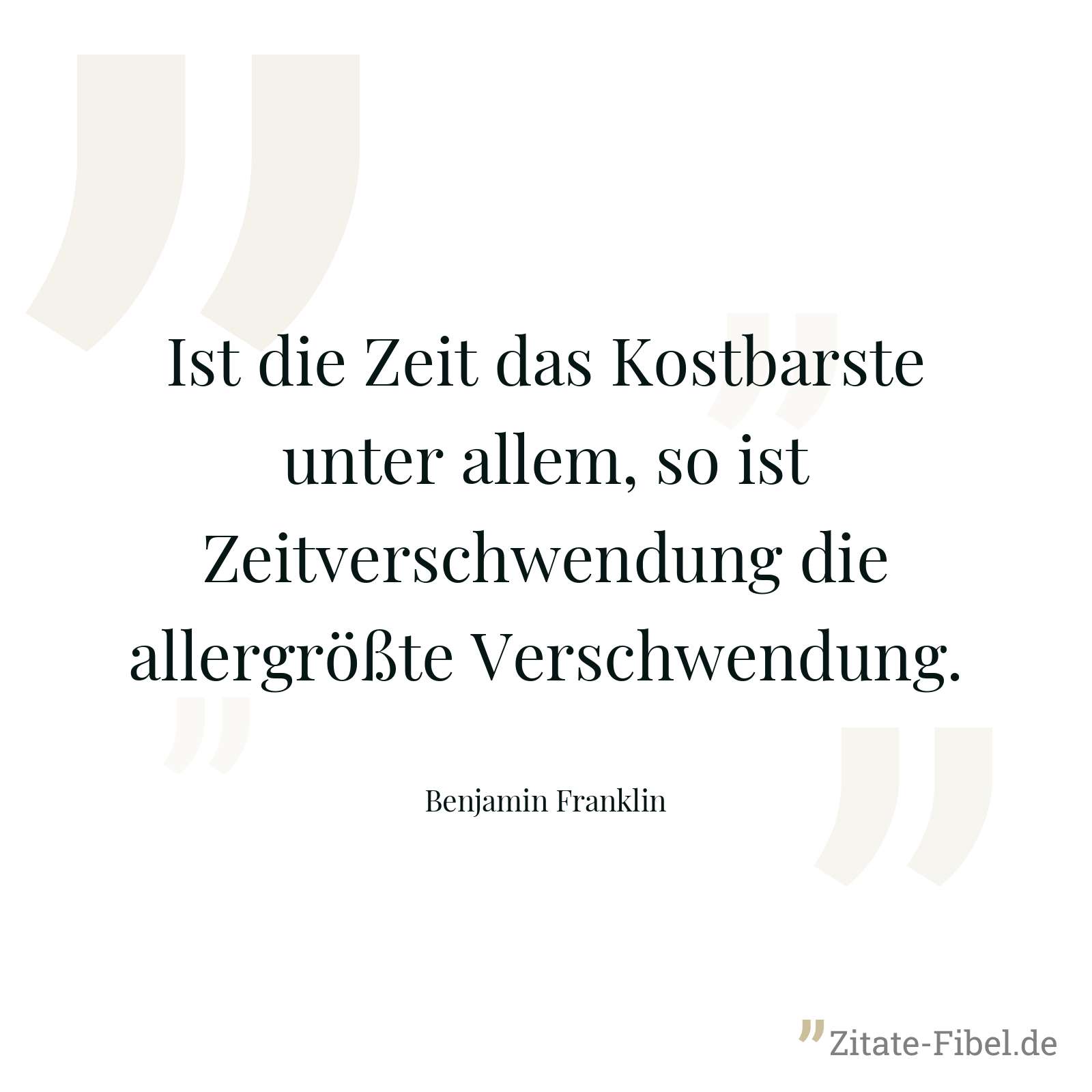 Ist die Zeit das Kostbarste unter allem, so ist Zeitverschwendung die allergrößte Verschwendung. - Benjamin Franklin