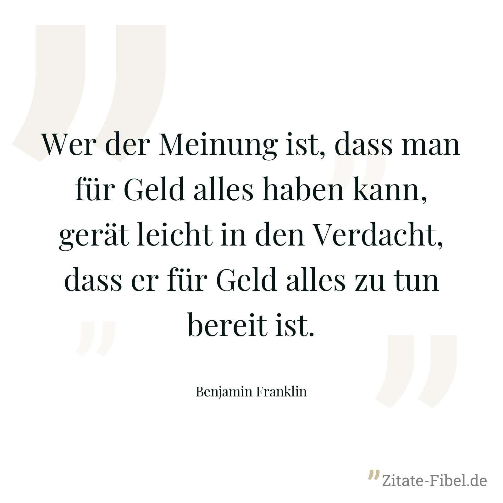 Wer der Meinung ist, dass man für Geld alles haben kann, gerät leicht in den Verdacht, dass er für Geld alles zu tun bereit ist. - Benjamin Franklin