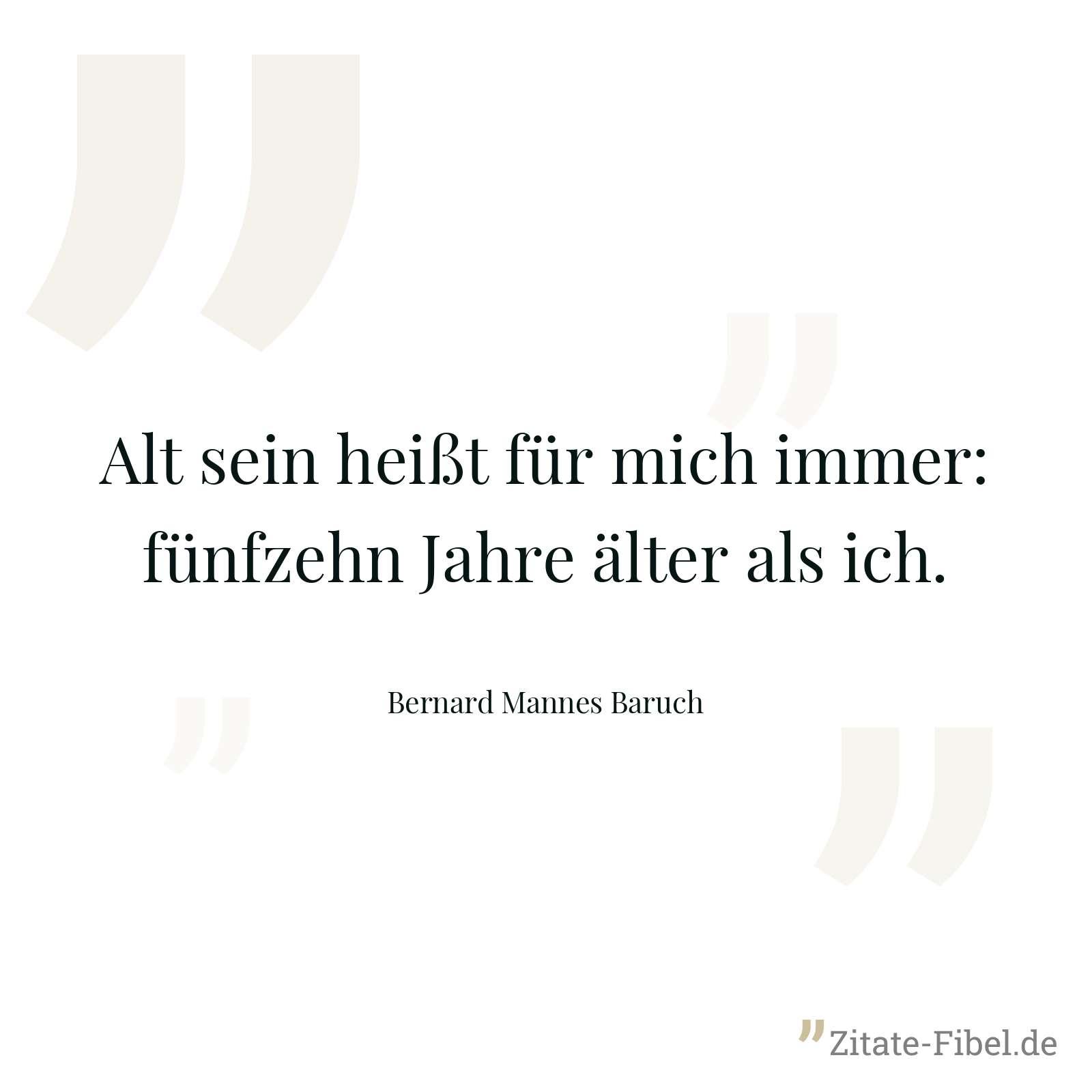 Alt sein heißt für mich immer: fünfzehn Jahre älter als ich. - Bernard Mannes Baruch