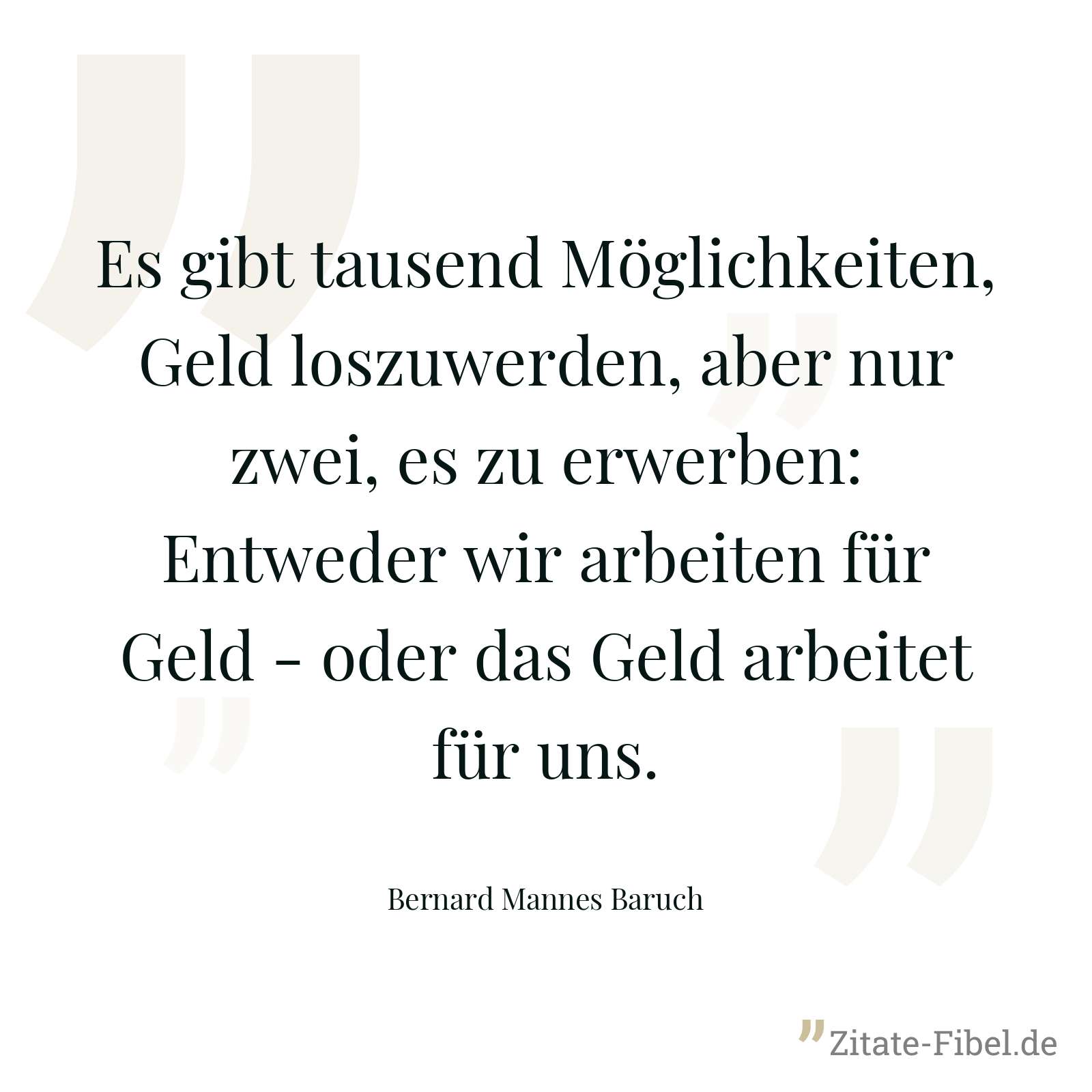 Es gibt tausend Möglichkeiten, Geld loszuwerden, aber nur zwei, es zu erwerben: Entweder wir arbeiten für Geld - oder das Geld arbeitet für uns. - Bernard Mannes Baruch
