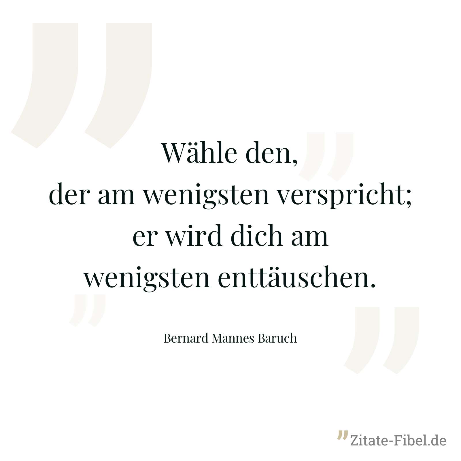 Wähle den, der am wenigsten verspricht; er wird dich am wenigsten enttäuschen. - Bernard Mannes Baruch