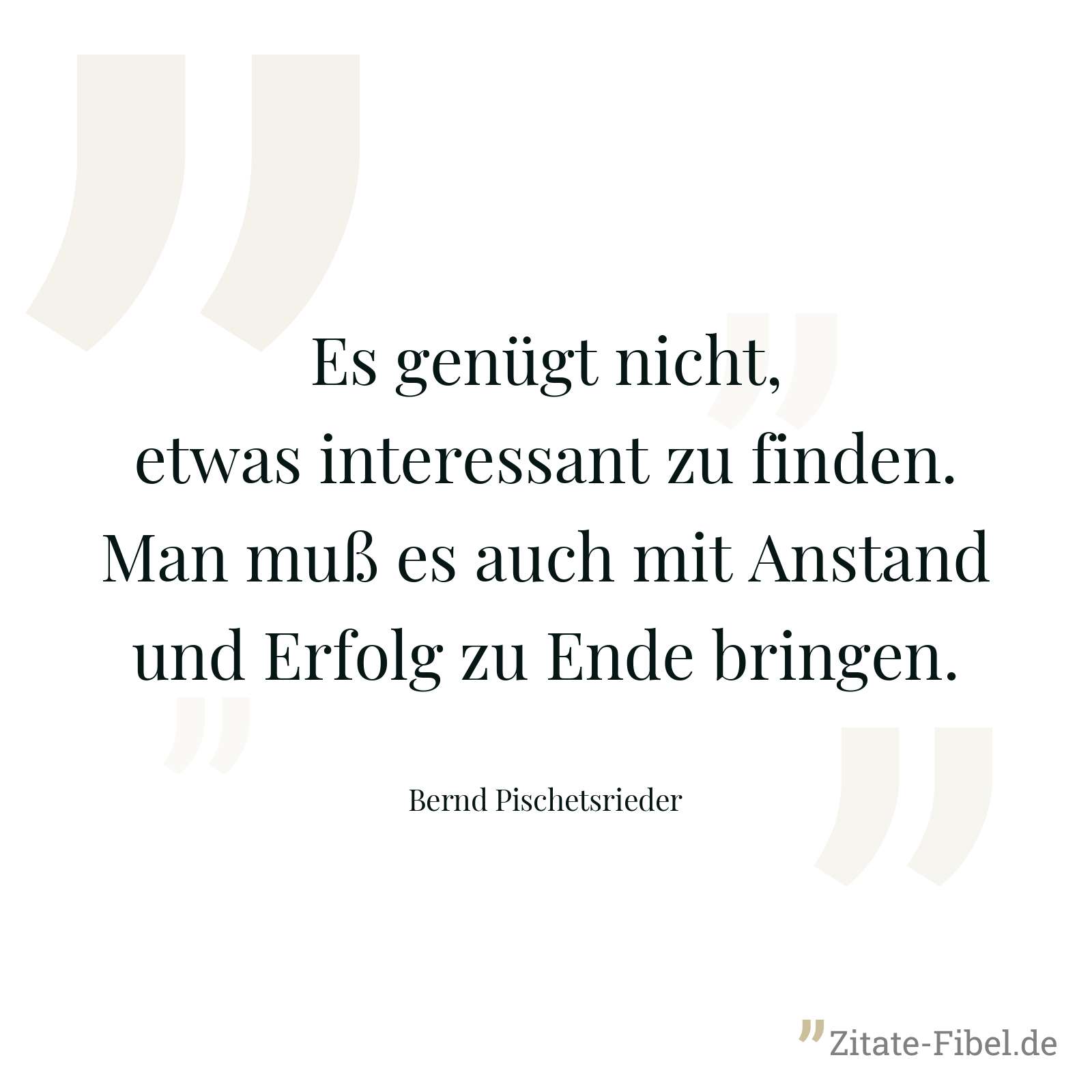 Es genügt nicht, etwas interessant zu finden. Man muß es auch mit Anstand und Erfolg zu Ende bringen. - Bernd Pischetsrieder