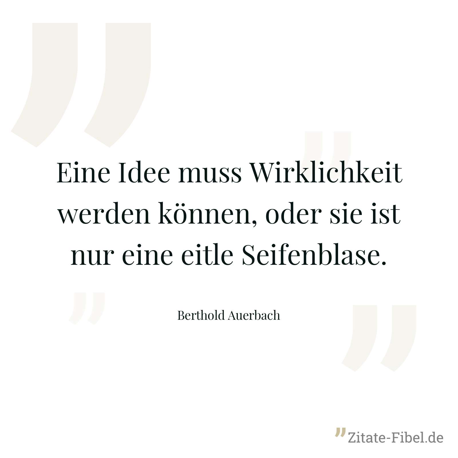 Eine Idee muss Wirklichkeit werden können, oder sie ist nur eine eitle Seifenblase. - Berthold Auerbach