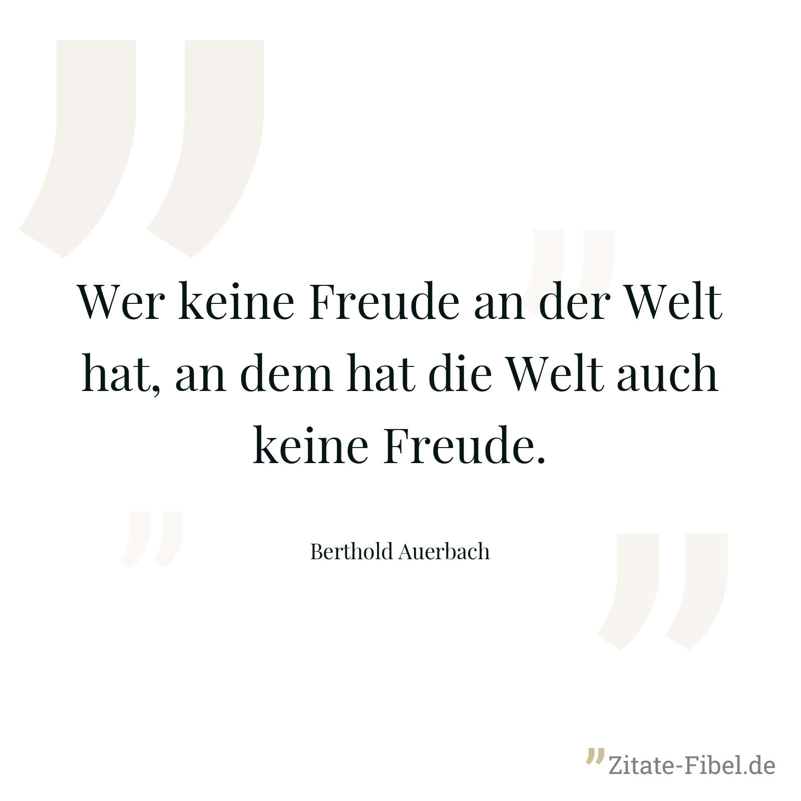 Wer keine Freude an der Welt hat, an dem hat die Welt auch keine Freude. - Berthold Auerbach