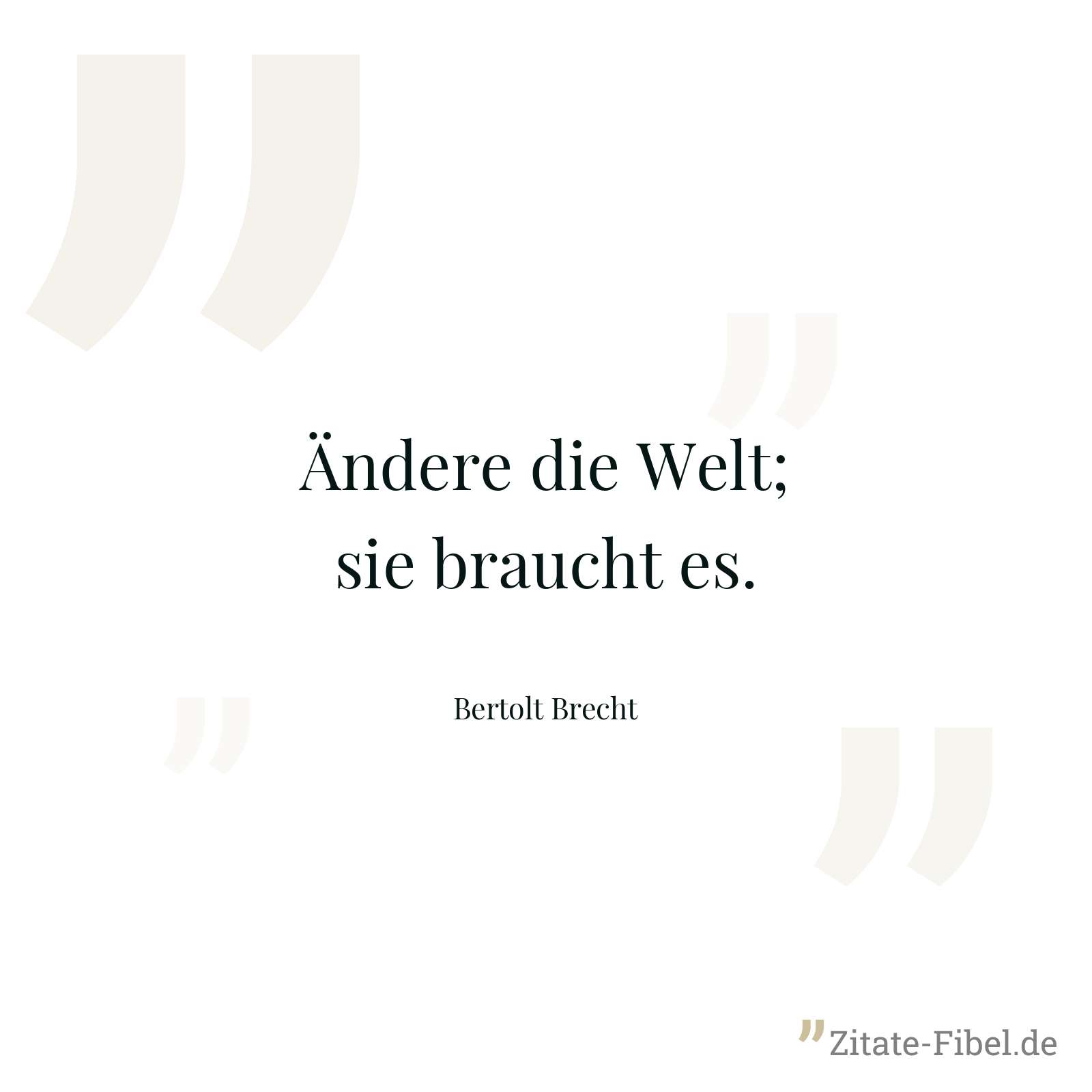 Ändere die Welt; sie braucht es. - Bertolt Brecht