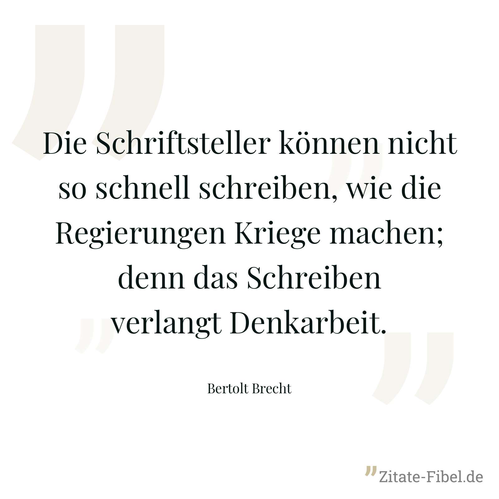 Die Schriftsteller können nicht so schnell schreiben, wie die Regierungen Kriege machen; denn das Schreiben verlangt Denkarbeit. - Bertolt Brecht