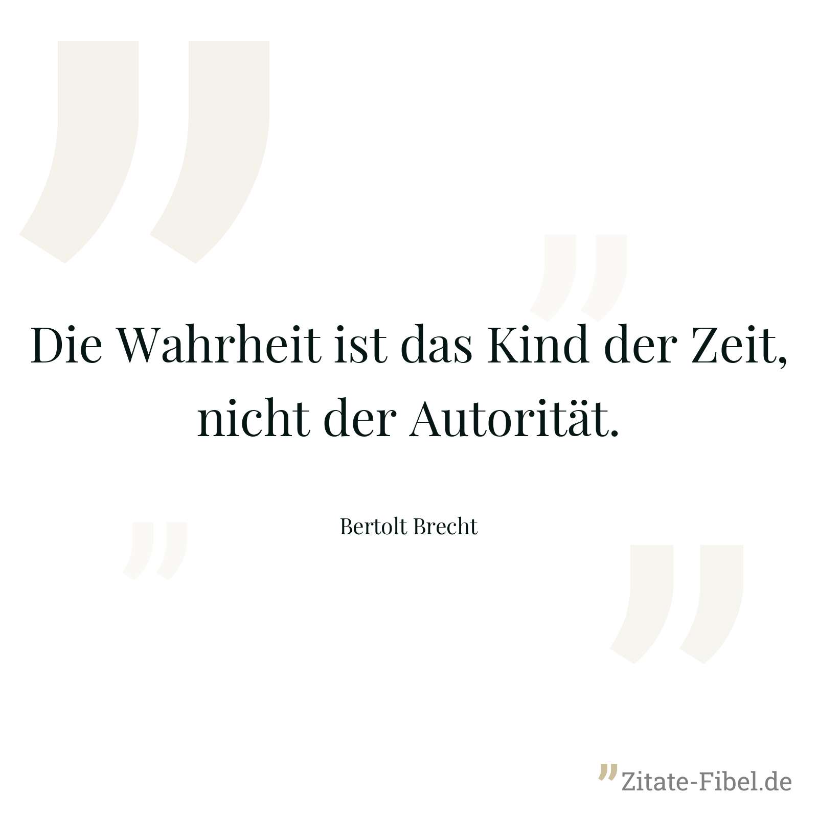 Die Wahrheit ist das Kind der Zeit, nicht der Autorität. - Bertolt Brecht