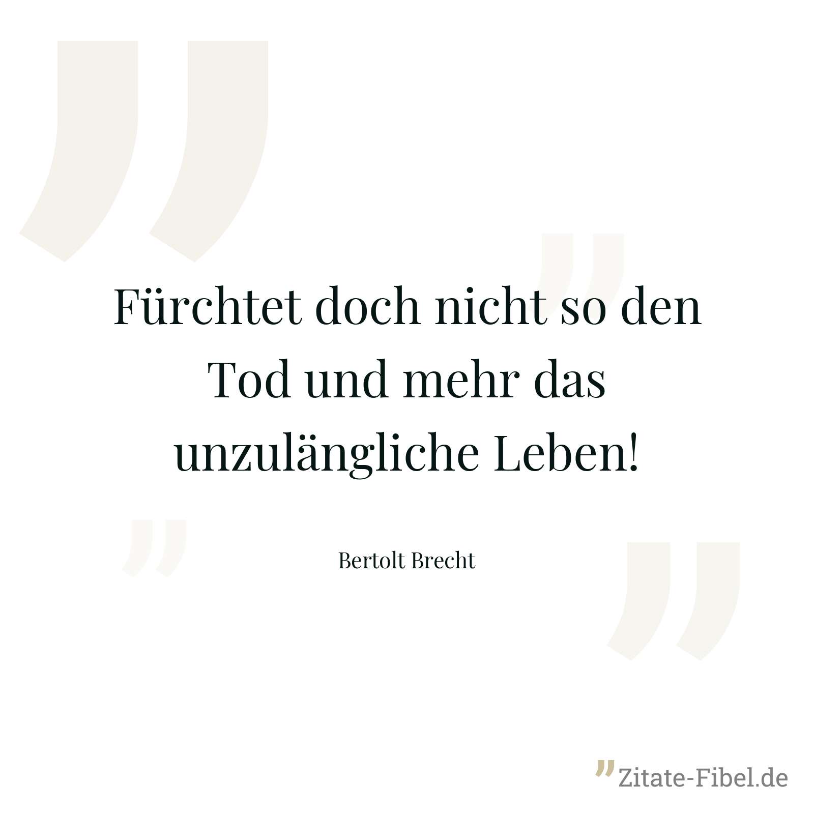 Fürchtet doch nicht so den Tod und mehr das unzulängliche Leben! - Bertolt Brecht