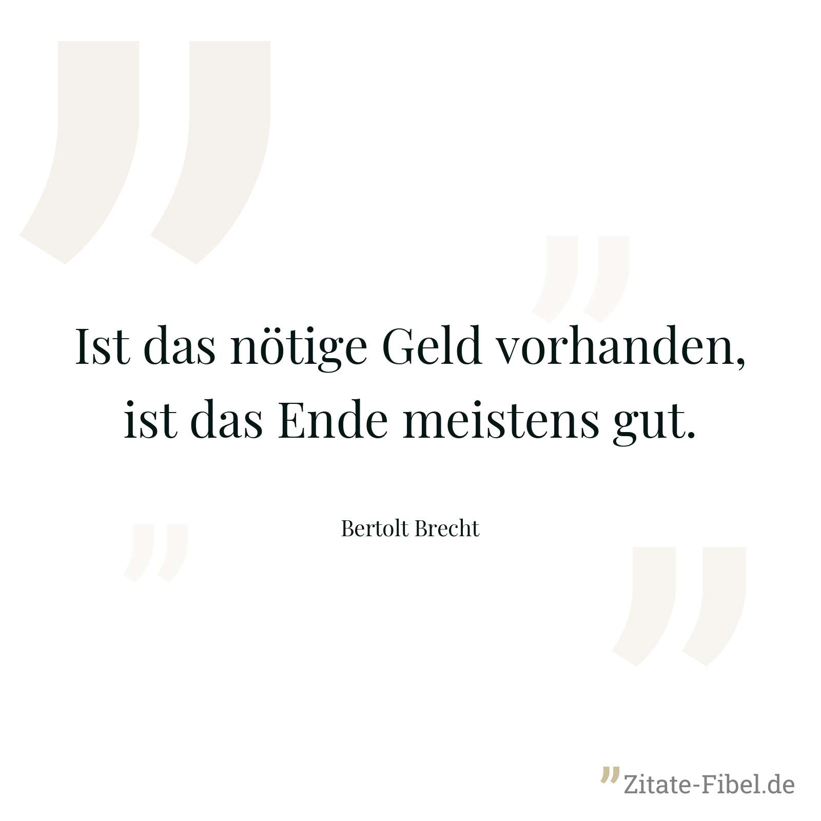 Ist das nötige Geld vorhanden, ist das Ende meistens gut. - Bertolt Brecht