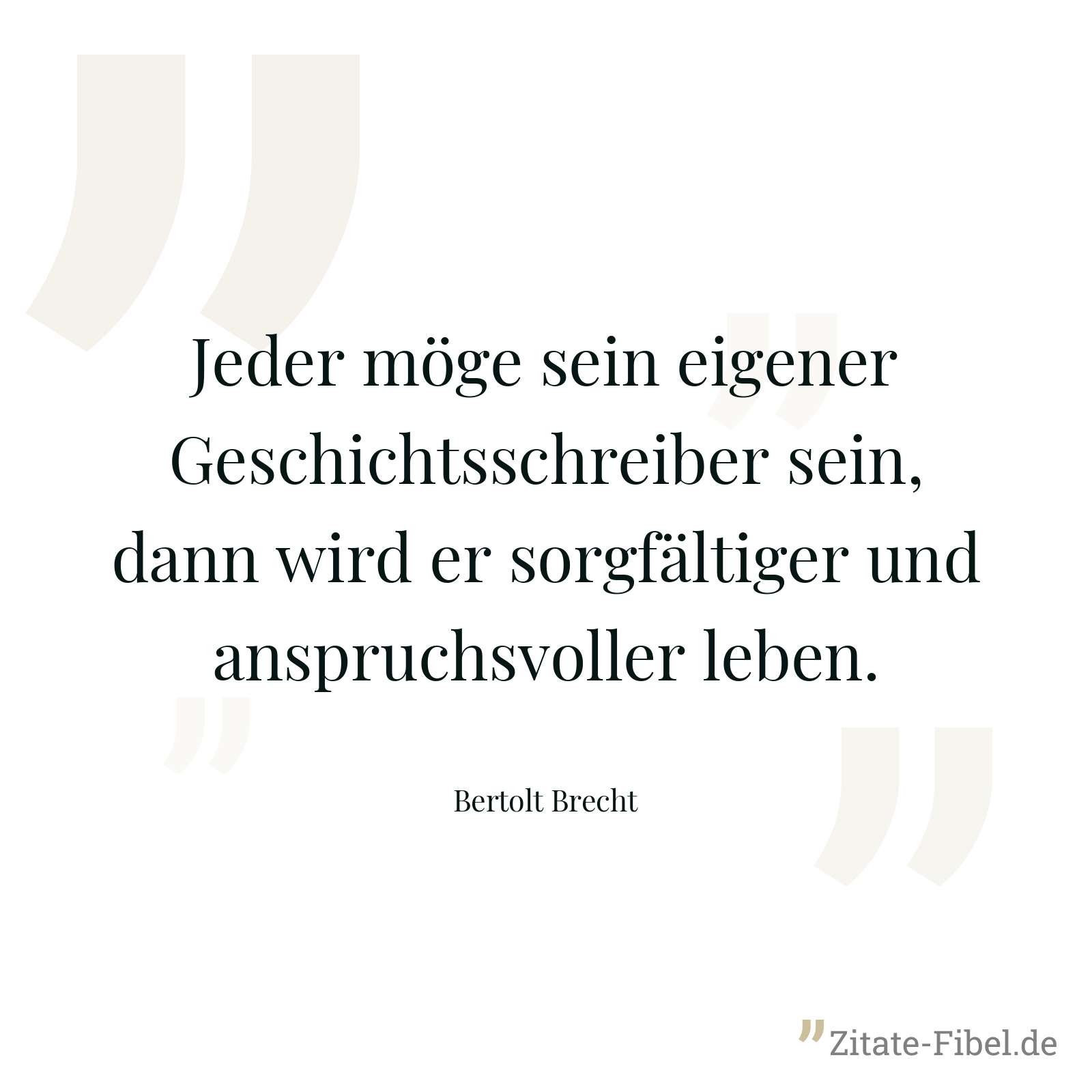 Jeder möge sein eigener Geschichtsschreiber sein, dann wird er sorgfältiger und anspruchsvoller leben. - Bertolt Brecht