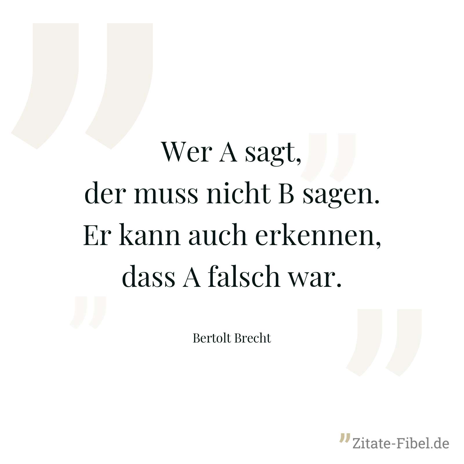 Wer A sagt, der muss nicht B sagen. Er kann auch erkennen, dass A falsch war. - Bertolt Brecht