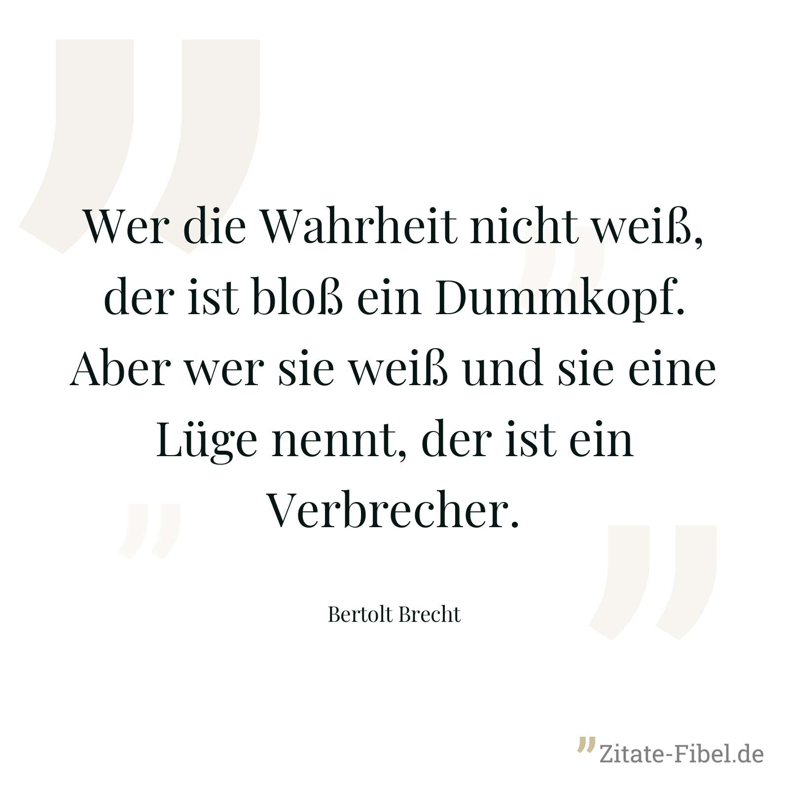 Wer die Wahrheit nicht weiß, der ist bloß ein Dummkopf. Aber wer sie weiß und sie eine Lüge nennt, der ist ein Verbrecher. - Bertolt Brecht