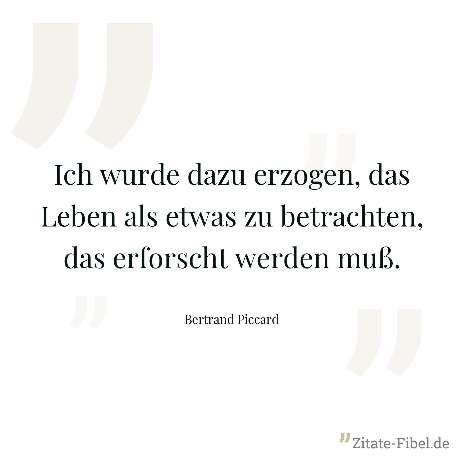 Ich wurde dazu erzogen, das Leben als etwas zu betrachten, das erforscht werden muß. - Bertrand Piccard