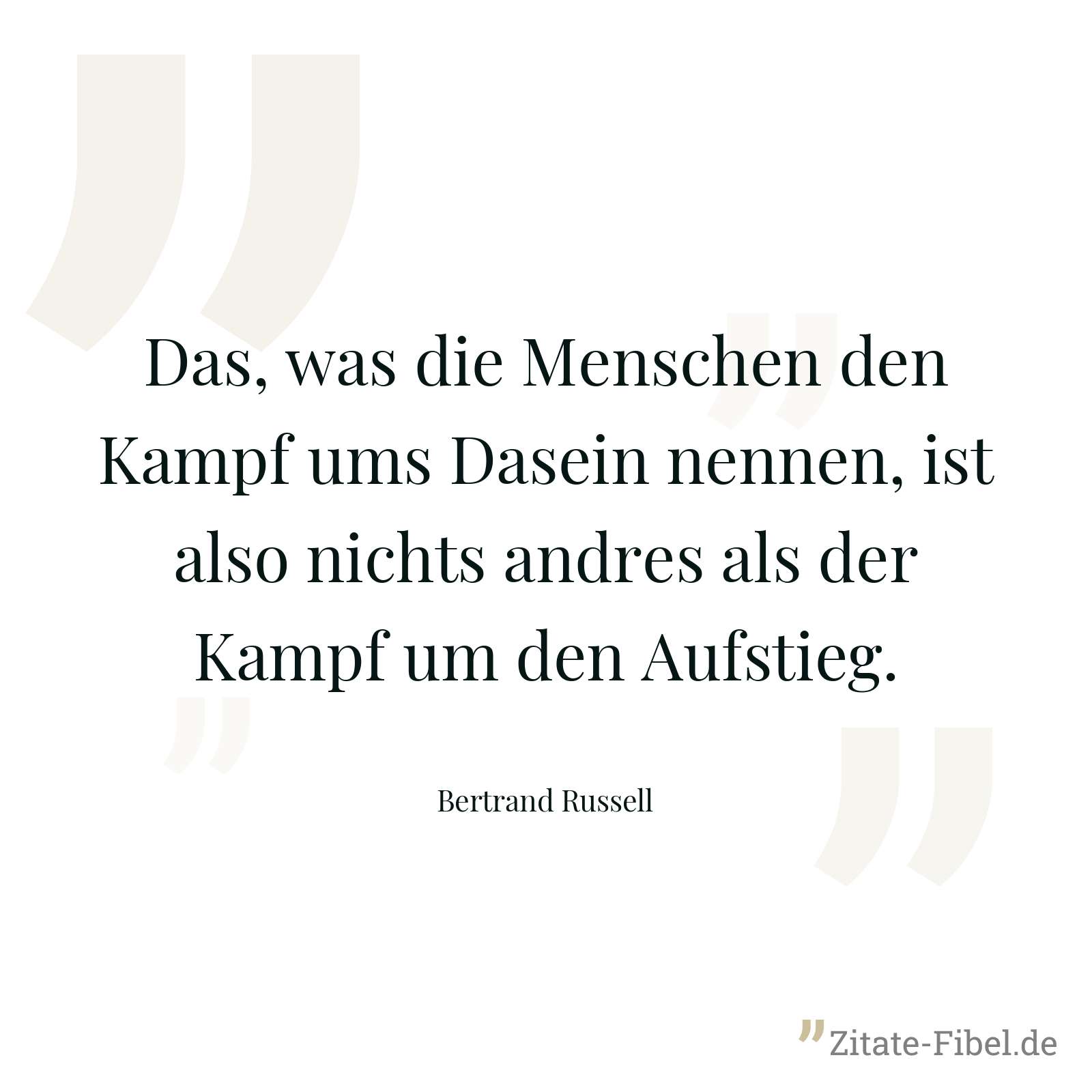 Das, was die Menschen den Kampf ums Dasein nennen, ist also nichts andres als der Kampf um den Aufstieg. - Bertrand Russell