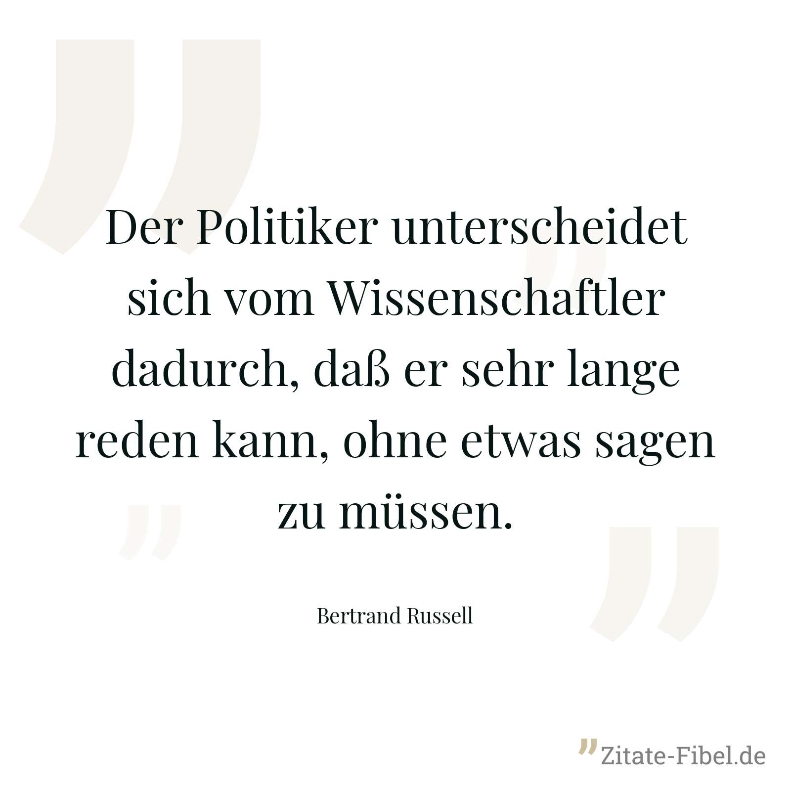 Der Politiker unterscheidet sich vom Wissenschaftler dadurch, daß er sehr lange reden kann, ohne etwas sagen zu müssen. - Bertrand Russell