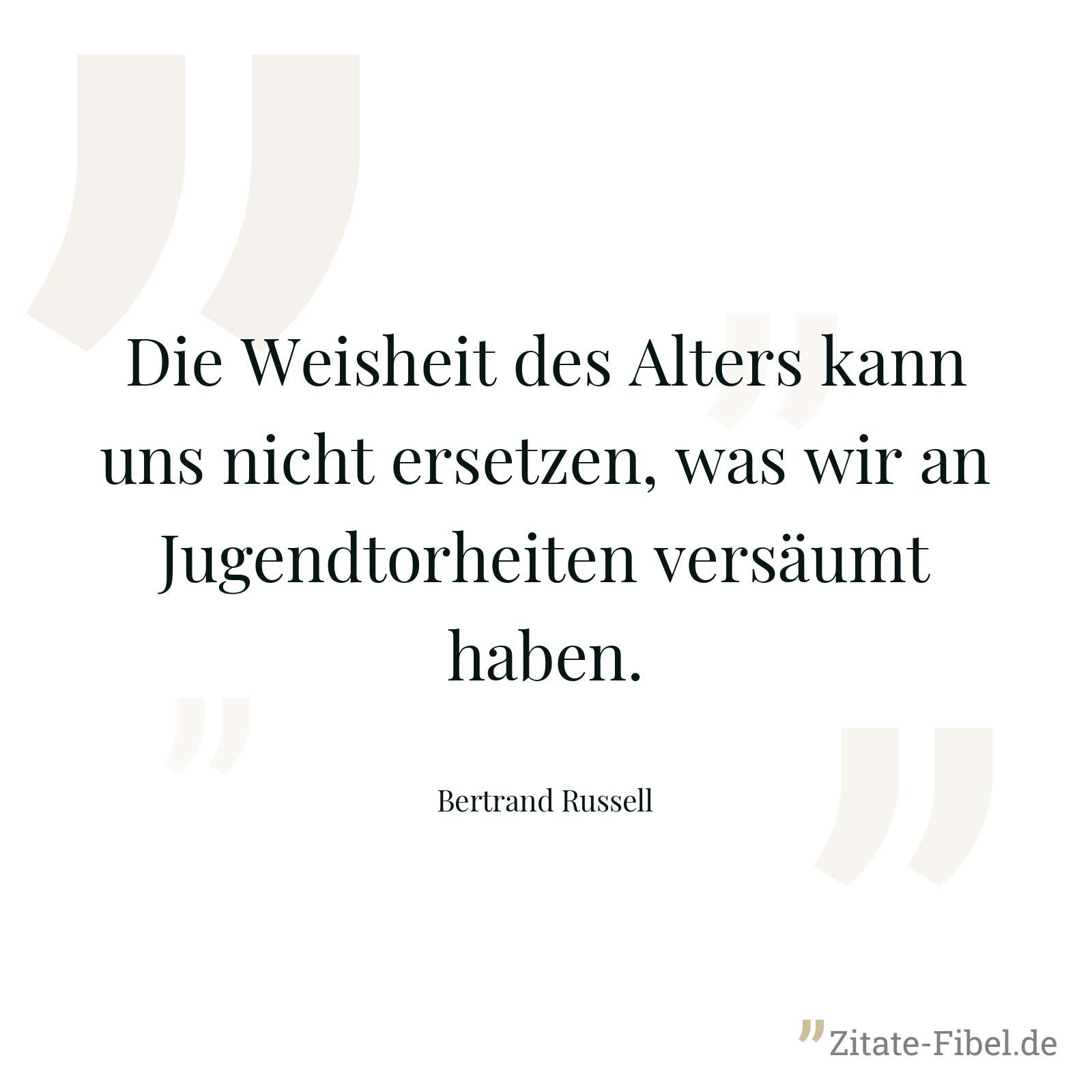 Die Weisheit des Alters kann uns nicht ersetzen, was wir an Jugendtorheiten versäumt haben. - Bertrand Russell