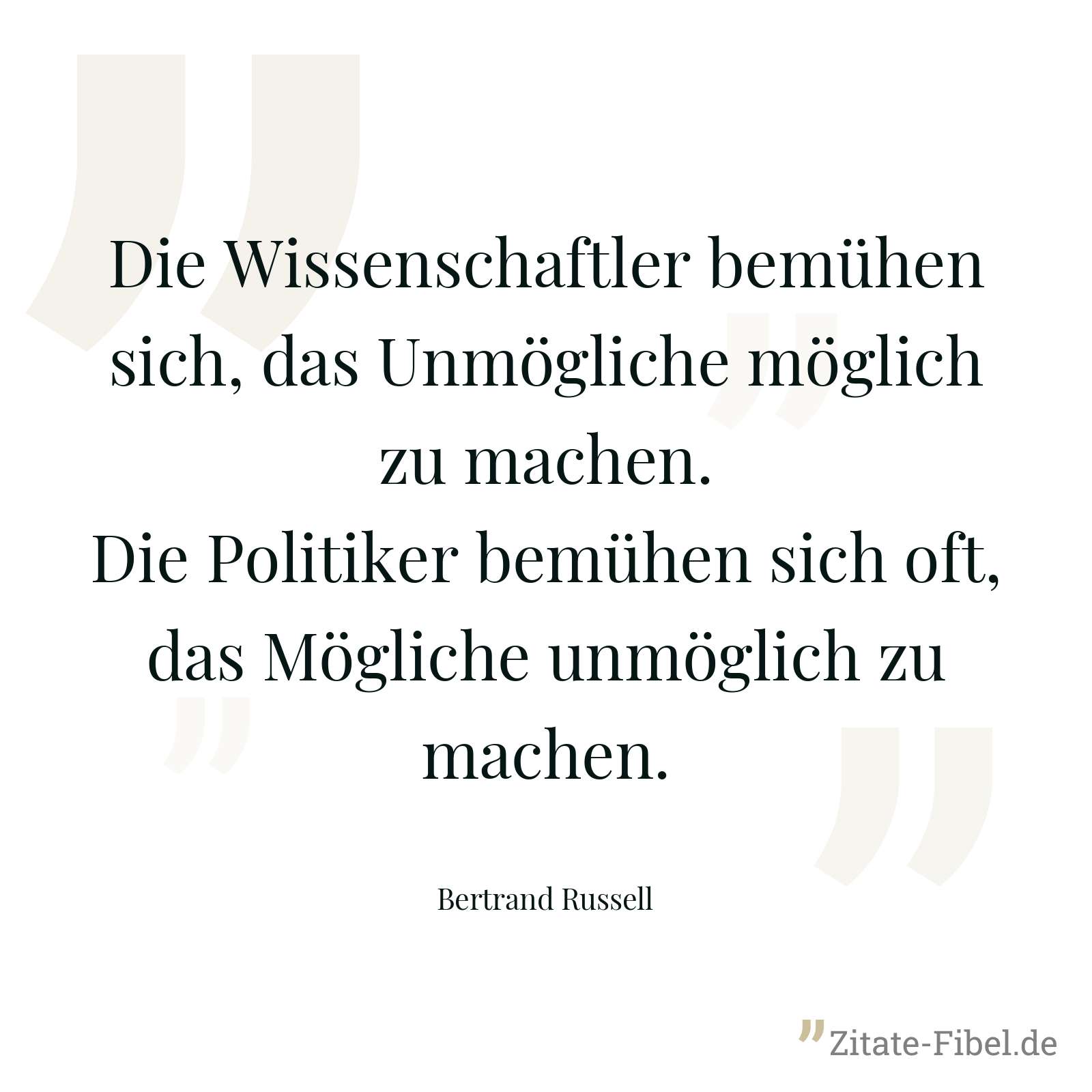 Die Wissenschaftler bemühen sich, das Unmögliche möglich zu machen. Die Politiker bemühen sich oft, das Mögliche unmöglich zu machen. - Bertrand Russell