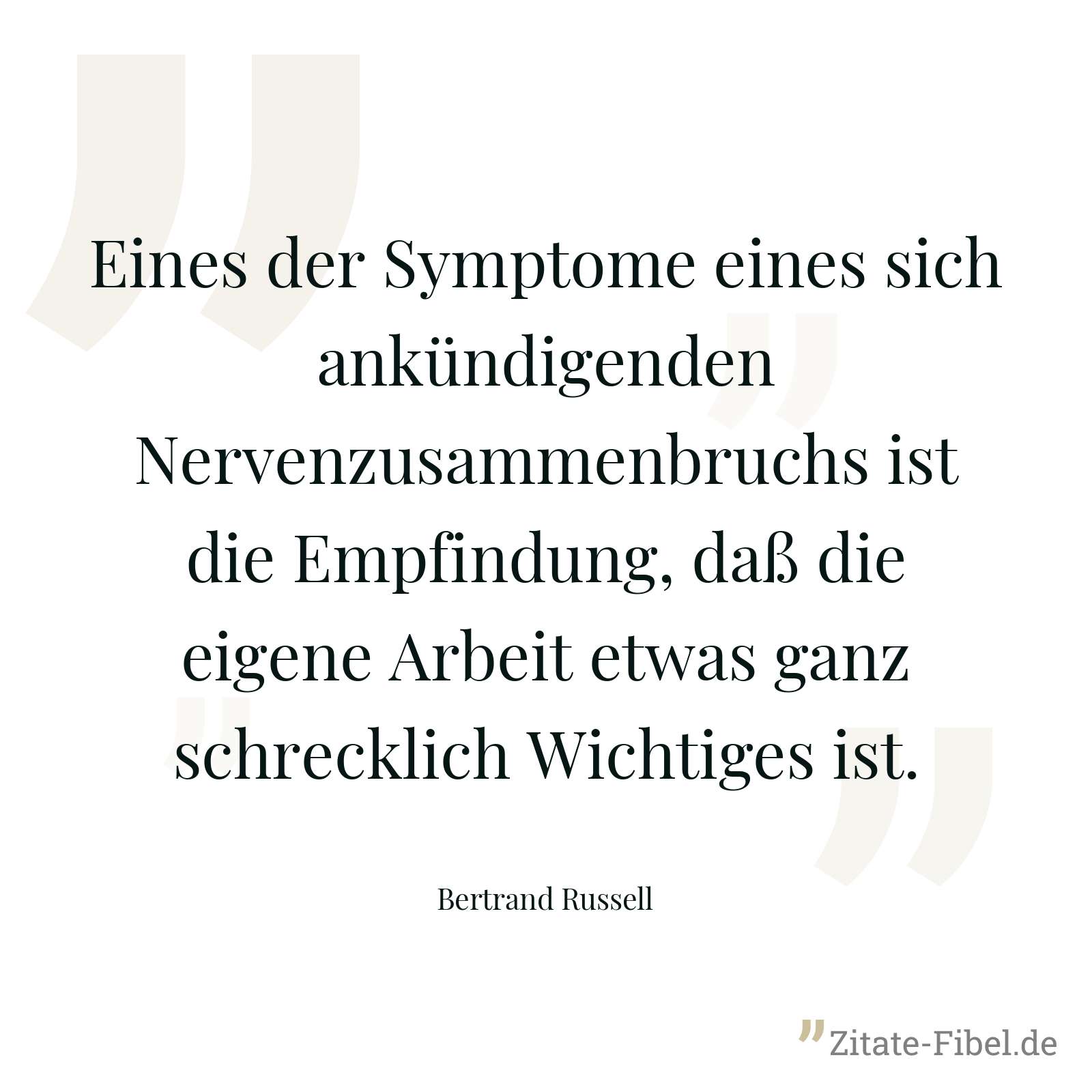 Eines der Symptome eines sich ankündigenden Nervenzusammenbruchs ist die Empfindung, daß die eigene Arbeit etwas ganz schrecklich Wichtiges ist. - Bertrand Russell