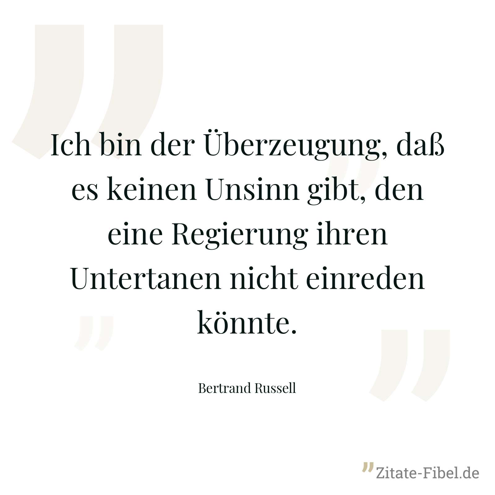 Ich bin der Überzeugung, daß es keinen Unsinn gibt, den eine Regierung ihren Untertanen nicht einreden könnte. - Bertrand Russell
