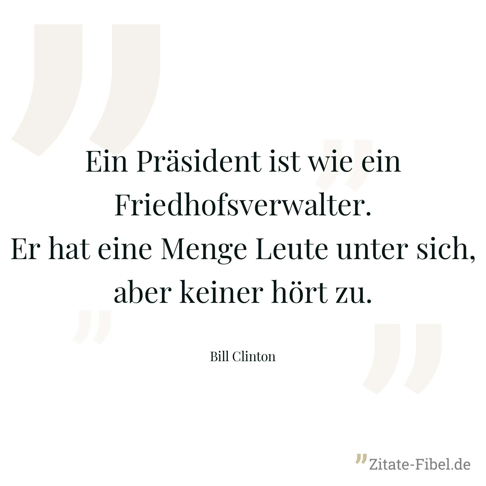 Ein Präsident ist wie ein Friedhofsverwalter. Er hat eine Menge Leute unter sich, aber keiner hört zu. - Bill Clinton