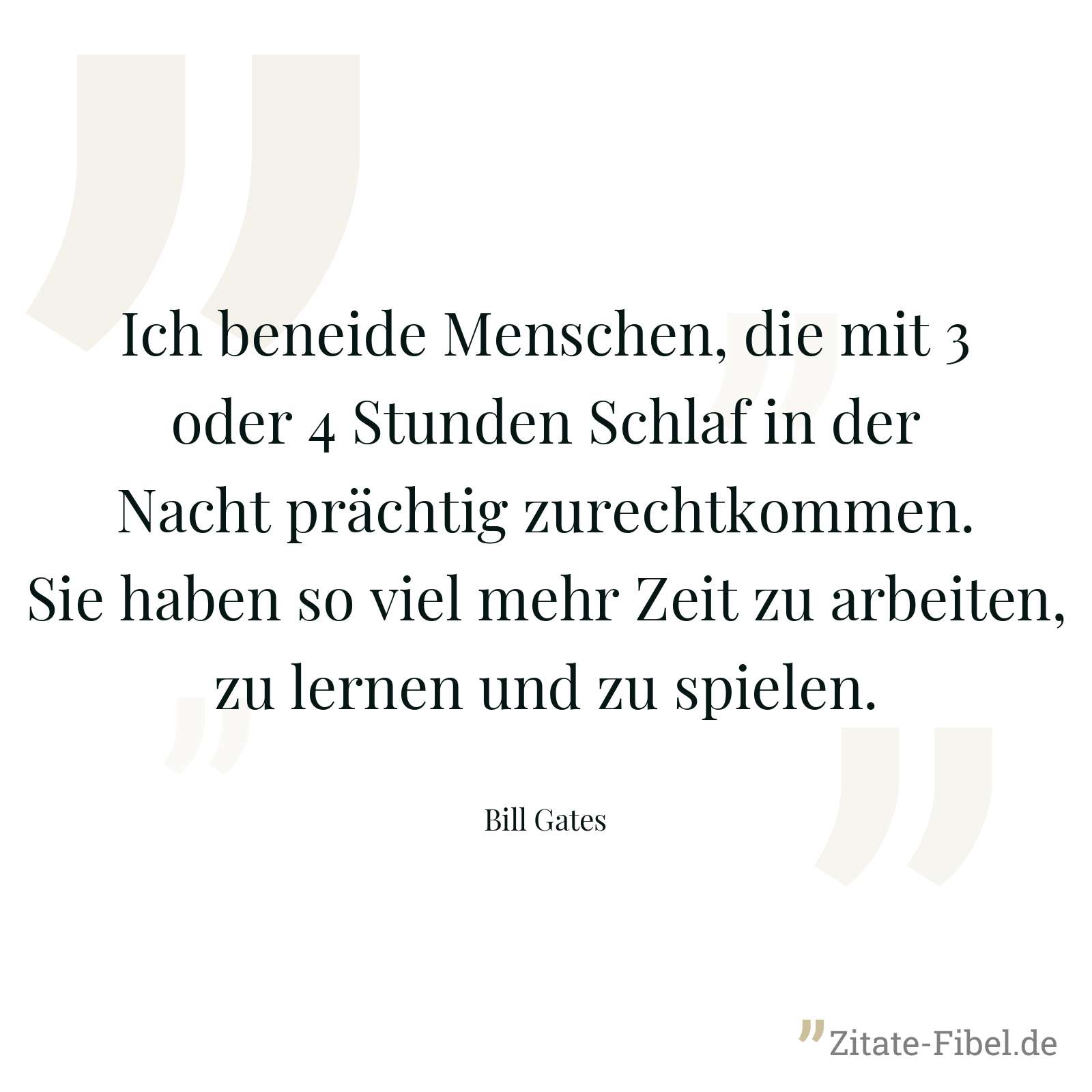 Ich beneide Menschen, die mit 3 oder 4 Stunden Schlaf in der Nacht prächtig zurechtkommen. Sie haben so viel mehr Zeit zu arbeiten, zu lernen und zu spielen. - Bill Gates