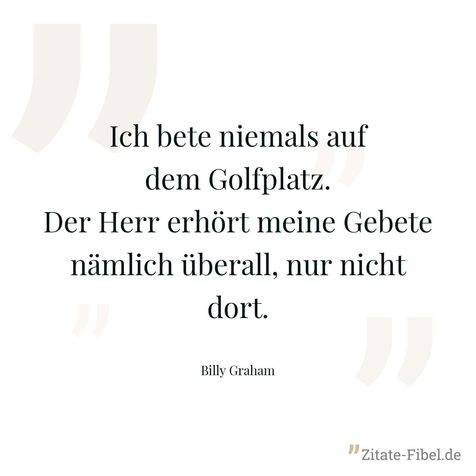 Ich bete niemals auf dem Golfplatz. Der Herr erhört meine Gebete nämlich überall, nur nicht dort. - Billy Graham
