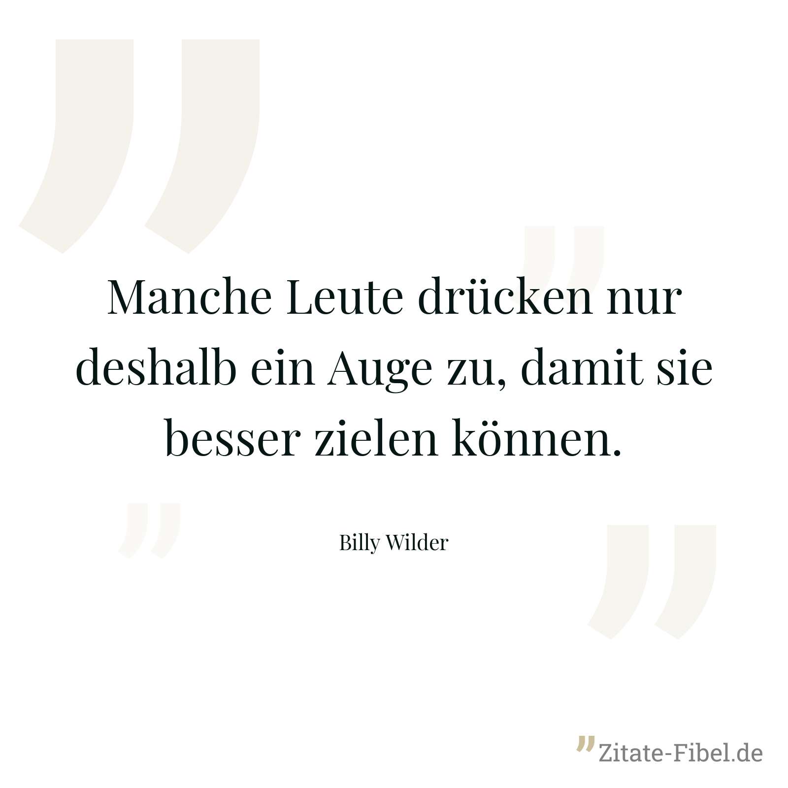 Manche Leute drücken nur deshalb ein Auge zu, damit sie besser zielen können. - Billy Wilder