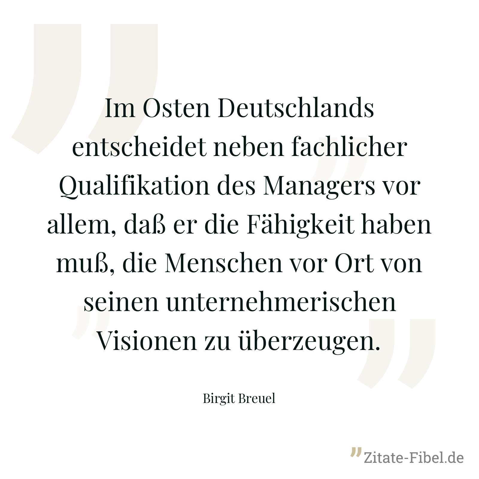 Im Osten Deutschlands entscheidet neben fachlicher Qualifikation des Managers vor allem, daß er die Fähigkeit haben muß, die Menschen vor Ort von seinen unternehmerischen Visionen zu überzeugen. - Birgit Breuel