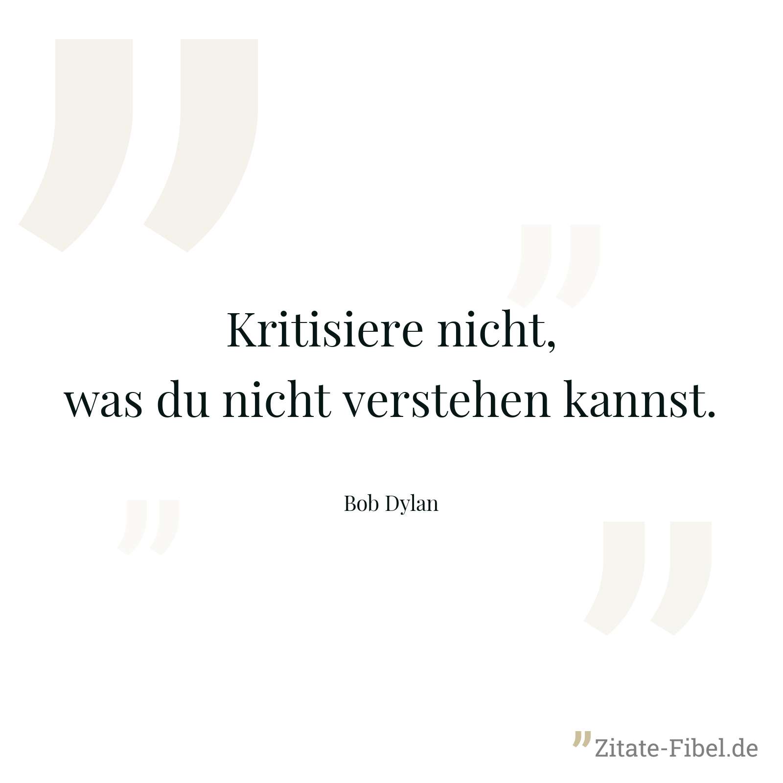 Kritisiere nicht, was du nicht verstehen kannst. - Bob Dylan