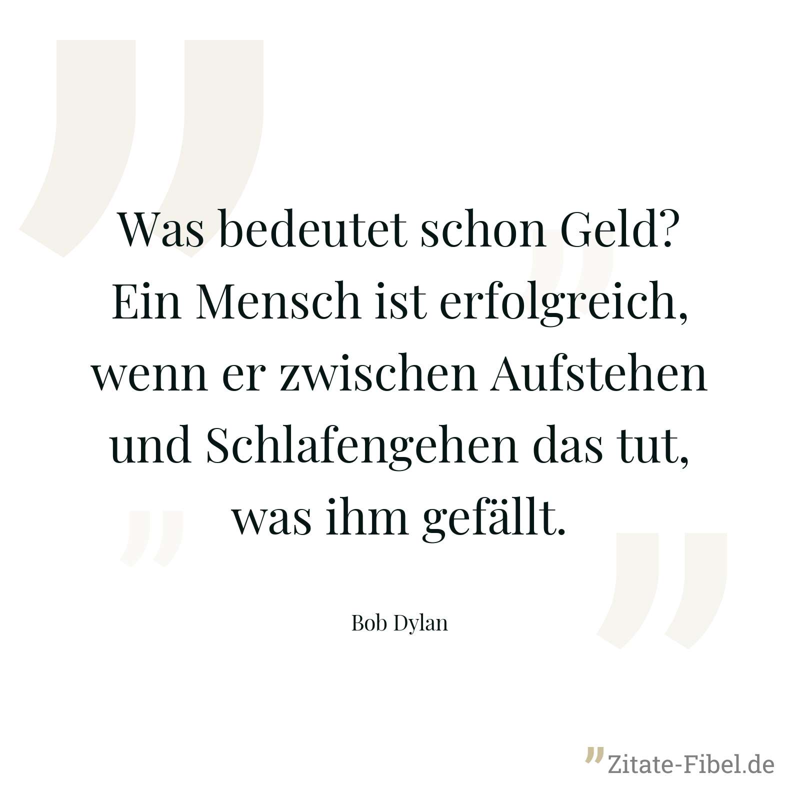 Was bedeutet schon Geld? Ein Mensch ist erfolgreich, wenn er zwischen Aufstehen und Schlafengehen das tut, was ihm gefällt. - Bob Dylan