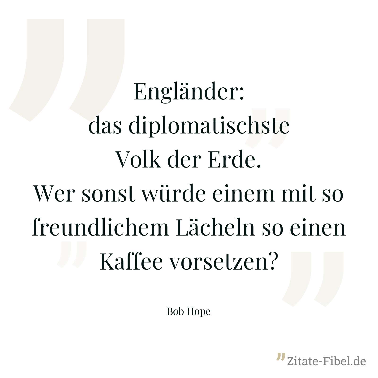 Engländer: das diplomatischste Volk der Erde. Wer sonst würde einem mit so freundlichem Lächeln so einen Kaffee vorsetzen? - Bob Hope