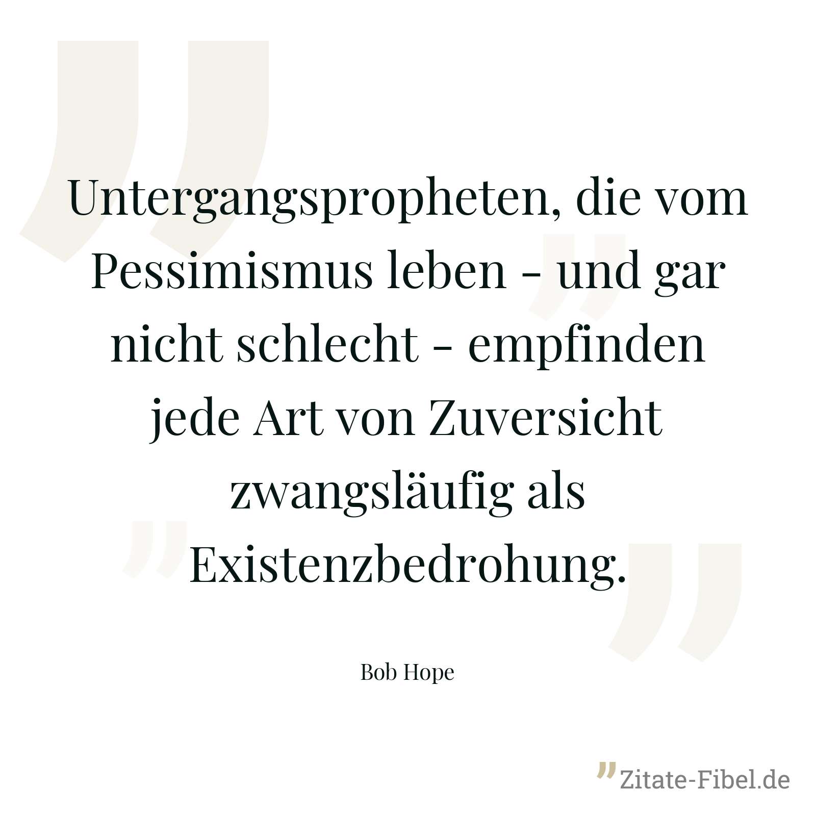 Untergangspropheten, die vom Pessimismus leben - und gar nicht schlecht - empfinden jede Art von Zuversicht zwangsläufig als Existenzbedrohung. - Bob Hope